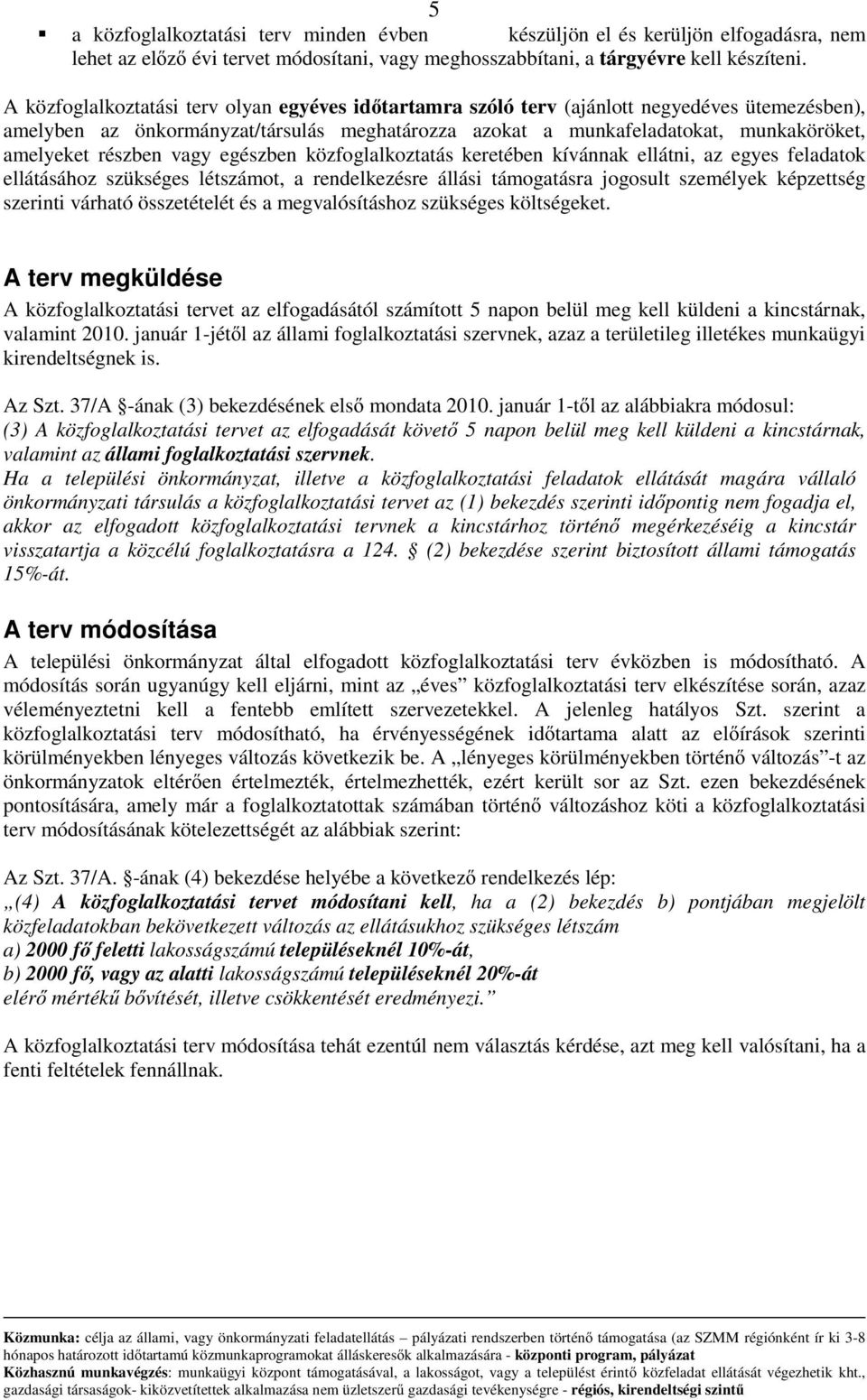 részben vagy egészben közfoglalkoztatás keretében kívánnak ellátni, az egyes feladatok ellátásához szükséges létszámot, a rendelkezésre állási támogatásra jogosult személyek képzettség szerinti