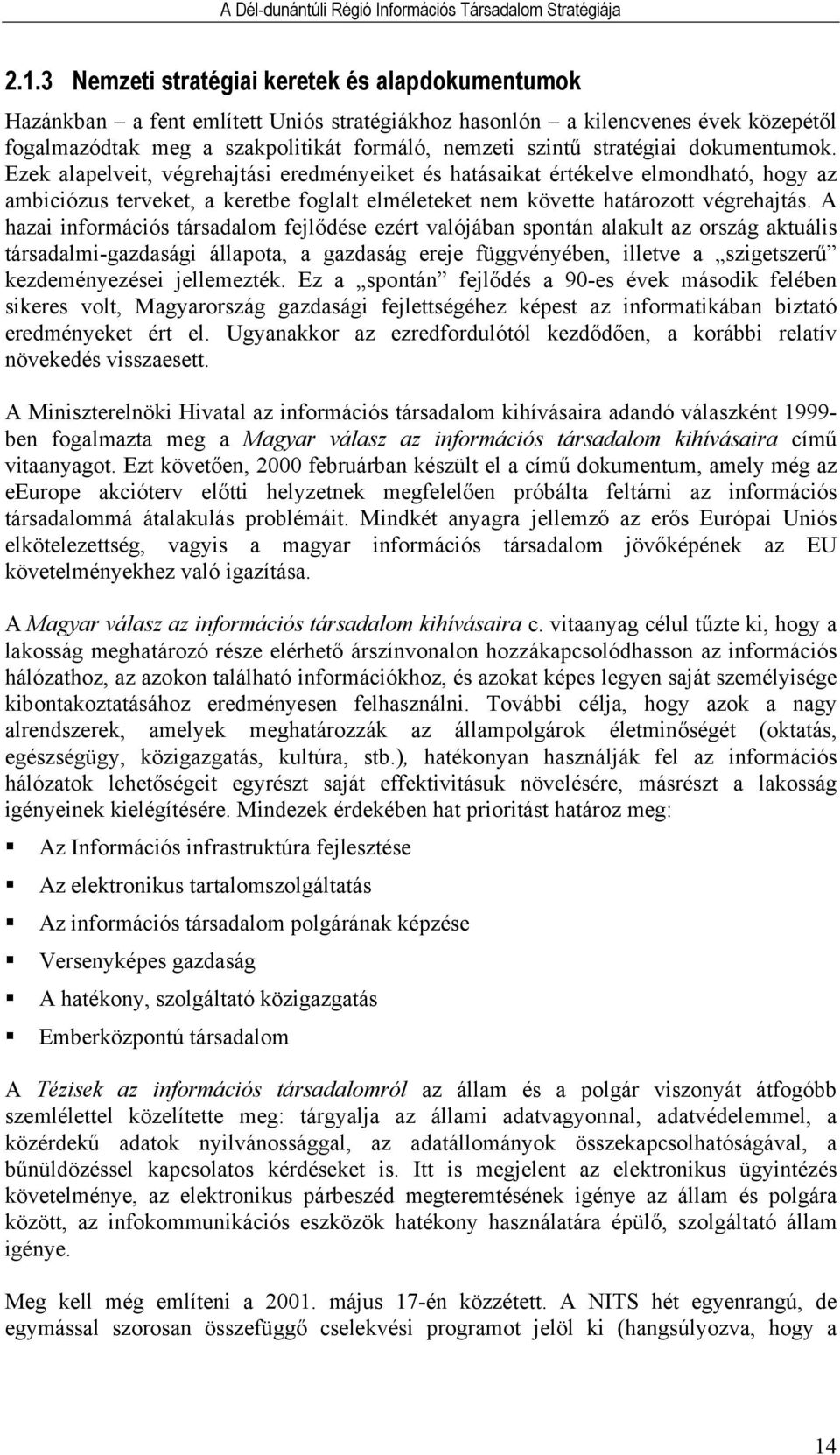 A hazai információs társadalom fejlődése ezért valójában spontán alakult az ország aktuális társadalmi-gazdasági állapota, a gazdaság ereje függvényében, illetve a szigetszerű kezdeményezései