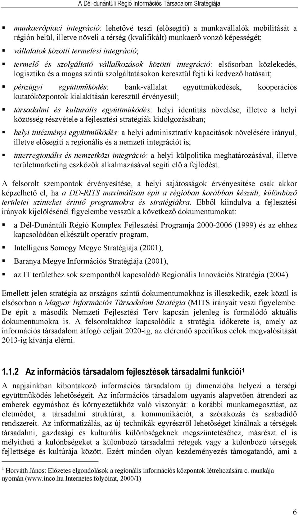 bank-vállalat együttműködések, kooperációs kutatóközpontok kialakításán keresztül érvényesül; társadalmi és kulturális együttműködés: helyi identitás növelése, illetve a helyi közösség részvétele a