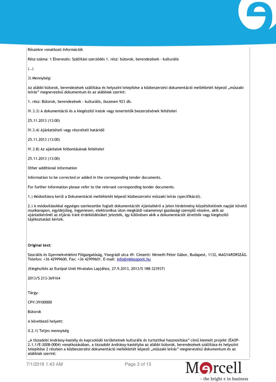 rész: Bútorok, berendezések kulturális, összesen 923 db. IV.3.3) A dokumentáció és a kiegészítő iratok vagy ismertetők beszerzésének feltételei 25.11.2013 (13:00) IV.3.4) Ajánlattételi vagy részvételi határidő 25.