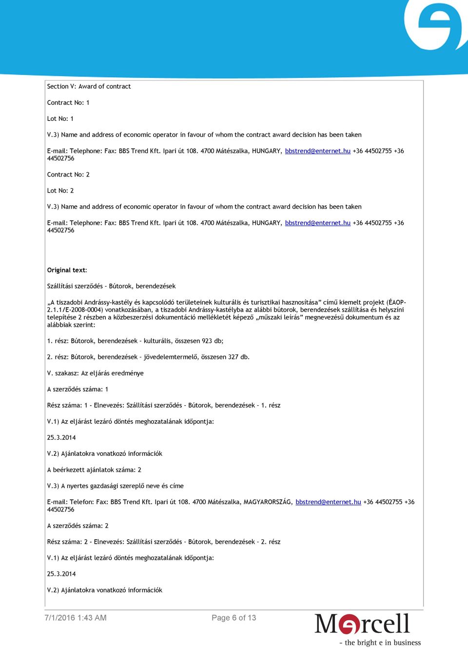 3) Name and address of economic operator in favour of whom the contract award decision has been taken E-mail: Telephone: Fax: BBS Trend Kft. Ipari út 108. 4700 Mátészalka, HUNGARY, bbstrend@enternet.