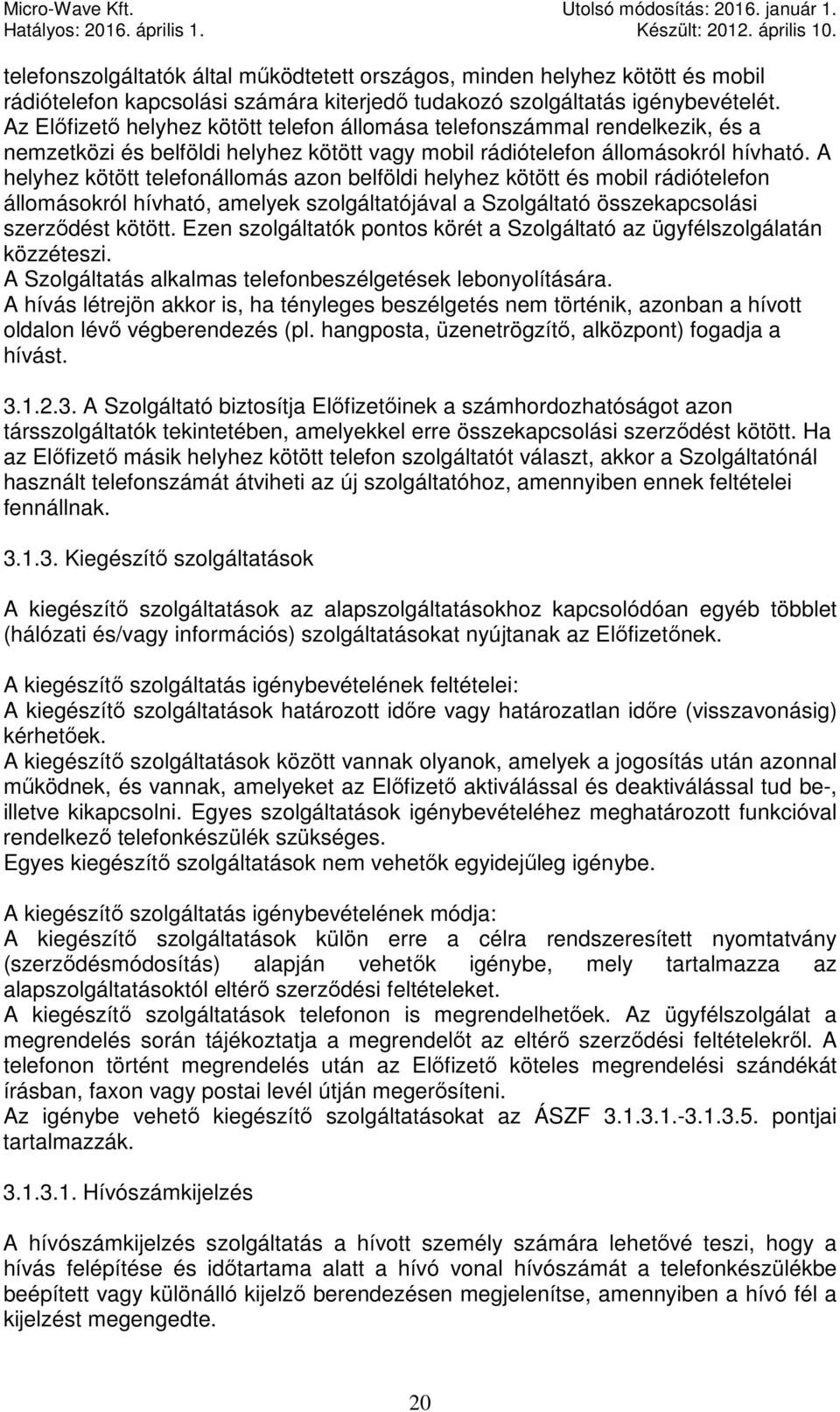 A helyhez kötött telefonállomás azon belföldi helyhez kötött és mobil rádiótelefon állomásokról hívható, amelyek szolgáltatójával a Szolgáltató összekapcsolási szerződést kötött.