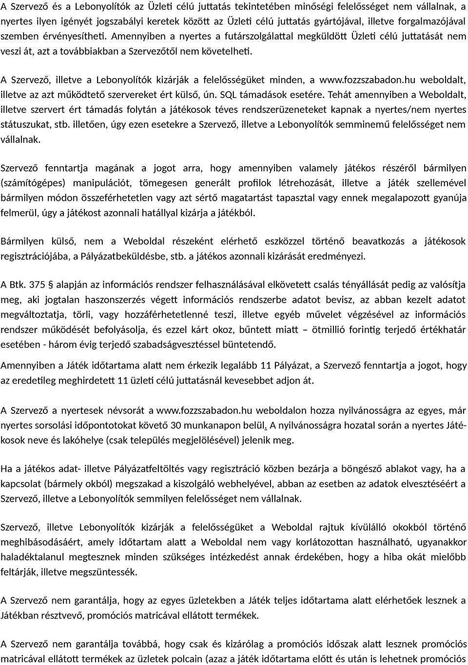 A Szervező, illetve a Lebonyolítók kizárják a felelősségüket minden, a www.fozzszabadon.hu weboldalt, illetve az azt működtető szervereket ért külső, ún. SQL támadások esetére.
