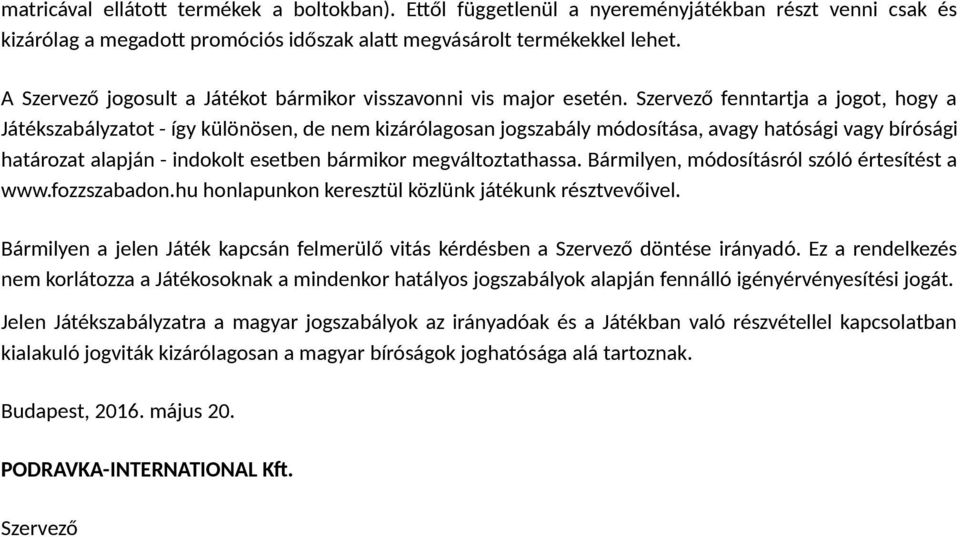 Szervező fenntartja a jogot, hogy a Játékszabályzatot - így különösen, de nem kizárólagosan jogszabály módosítása, avagy hatósági vagy bírósági határozat alapján - indokolt esetben bármikor