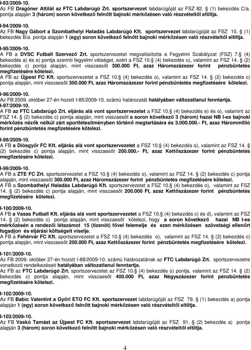 sportszervezet labdarúgóját az FSZ 10. (1) bekezdés B/a. pontja alapján 1 (egy) soron következő felnőtt bajnoki mérkőzésen való részvételtől eltiltja. I-95/2009-10. A FB a DVSC Futball Szervező Zrt.