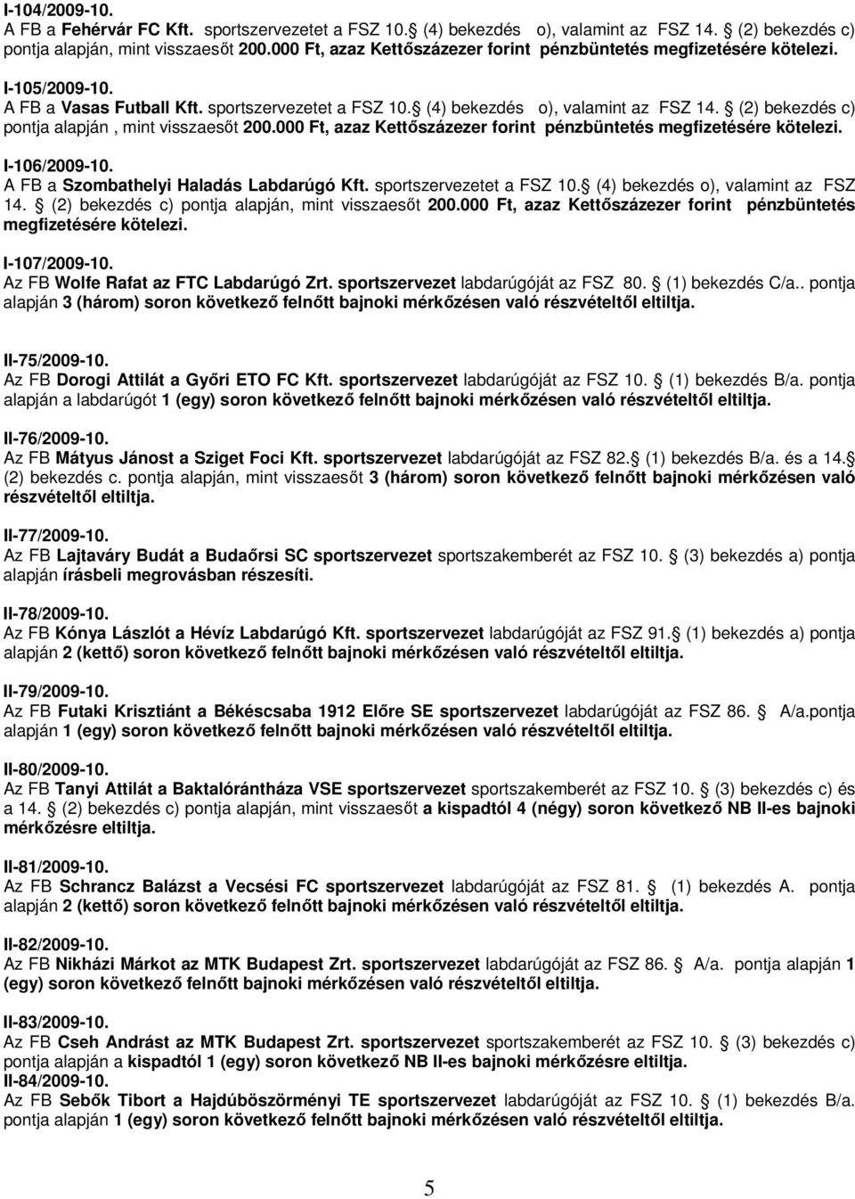 (2) bekezdés c) pontja alapján, mint visszaesőt 200.000 Ft, azaz Kettőszázezer forint pénzbüntetés megfizetésére kötelezi. I-106/2009-10. A FB a Szombathelyi Haladás Labdarúgó Kft.