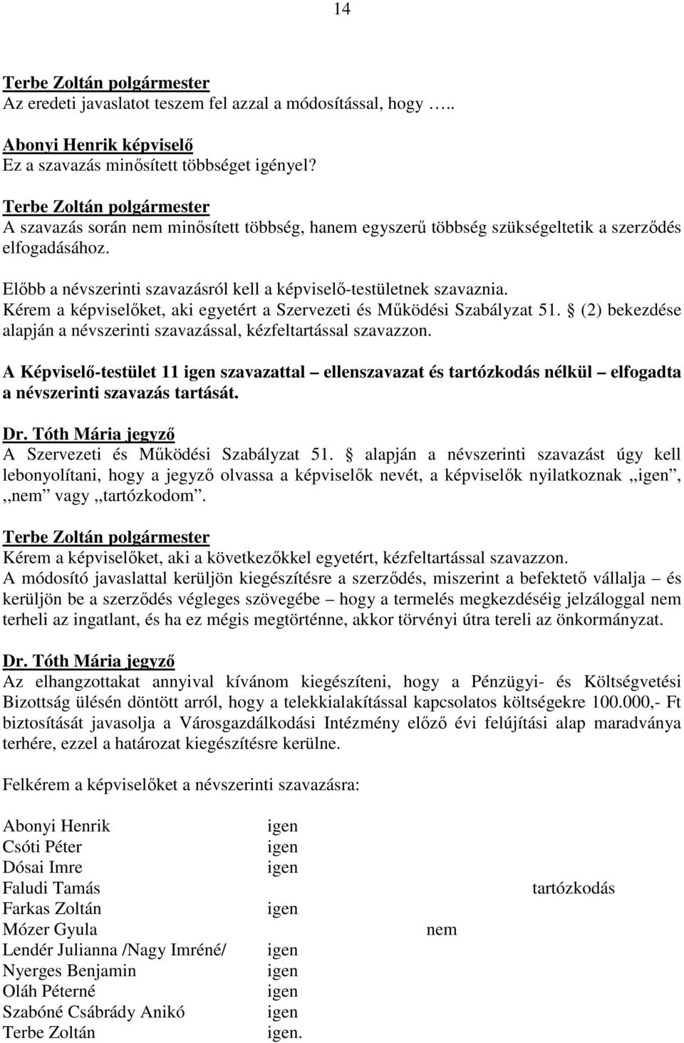 Kérem a képviselőket, aki egyetért a Szervezeti és Működési Szabályzat 51. (2) bekezdése alapján a névszerinti szavazással, kézfeltartással szavazzon.