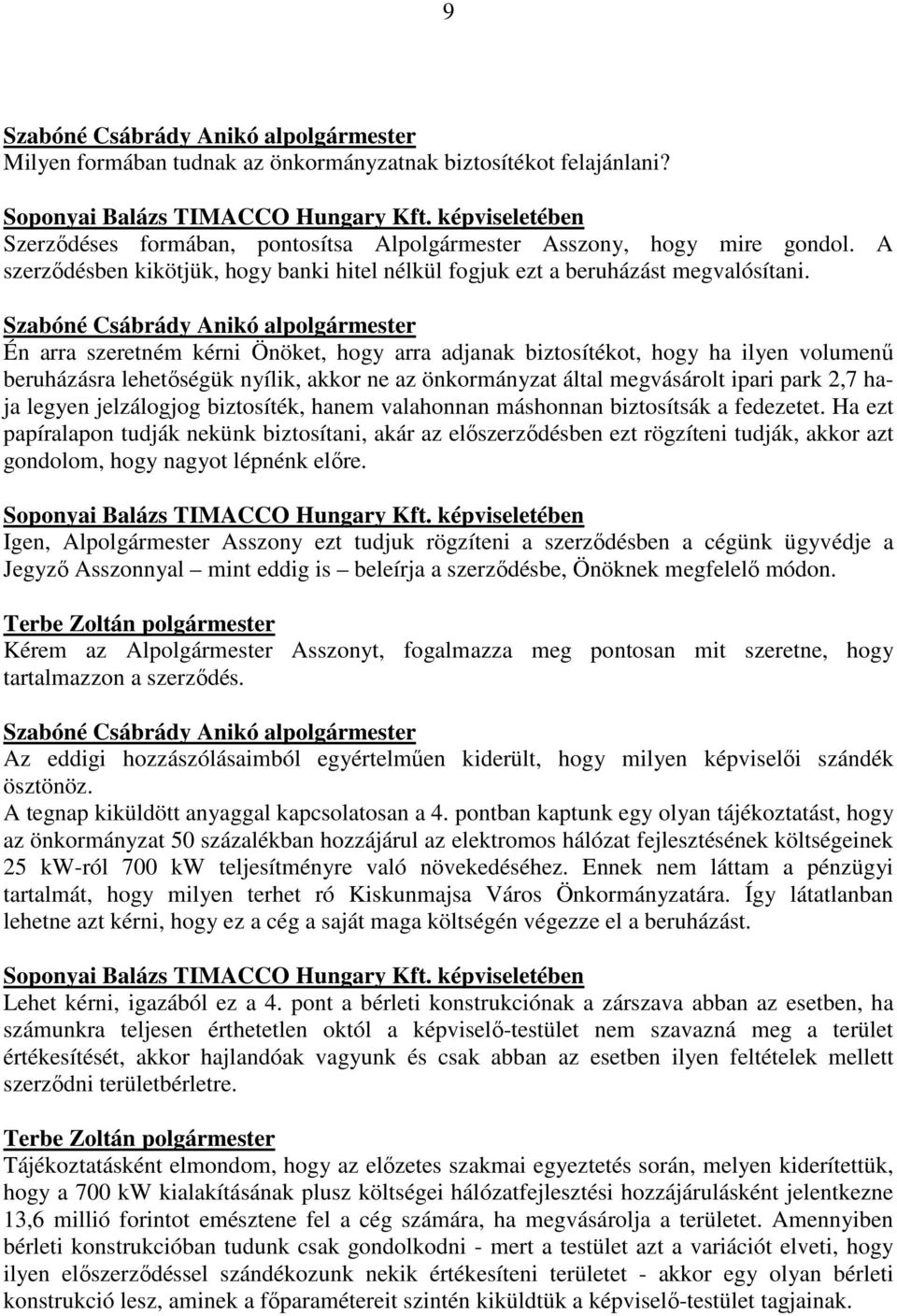 Szabóné Csábrády Anikó alpolgármester Én arra szeretném kérni Önöket, hogy arra adjanak biztosítékot, hogy ha ilyen volumenű beruházásra lehetőségük nyílik, akkor ne az önkormányzat által megvásárolt