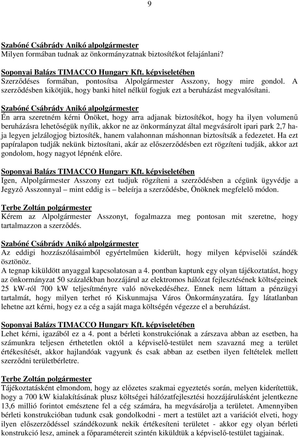 Szabóné Csábrády Anikó alpolgármester Én arra szeretném kérni Önöket, hogy arra adjanak biztosítékot, hogy ha ilyen volumenű beruházásra lehetőségük nyílik, akkor ne az önkormányzat által megvásárolt