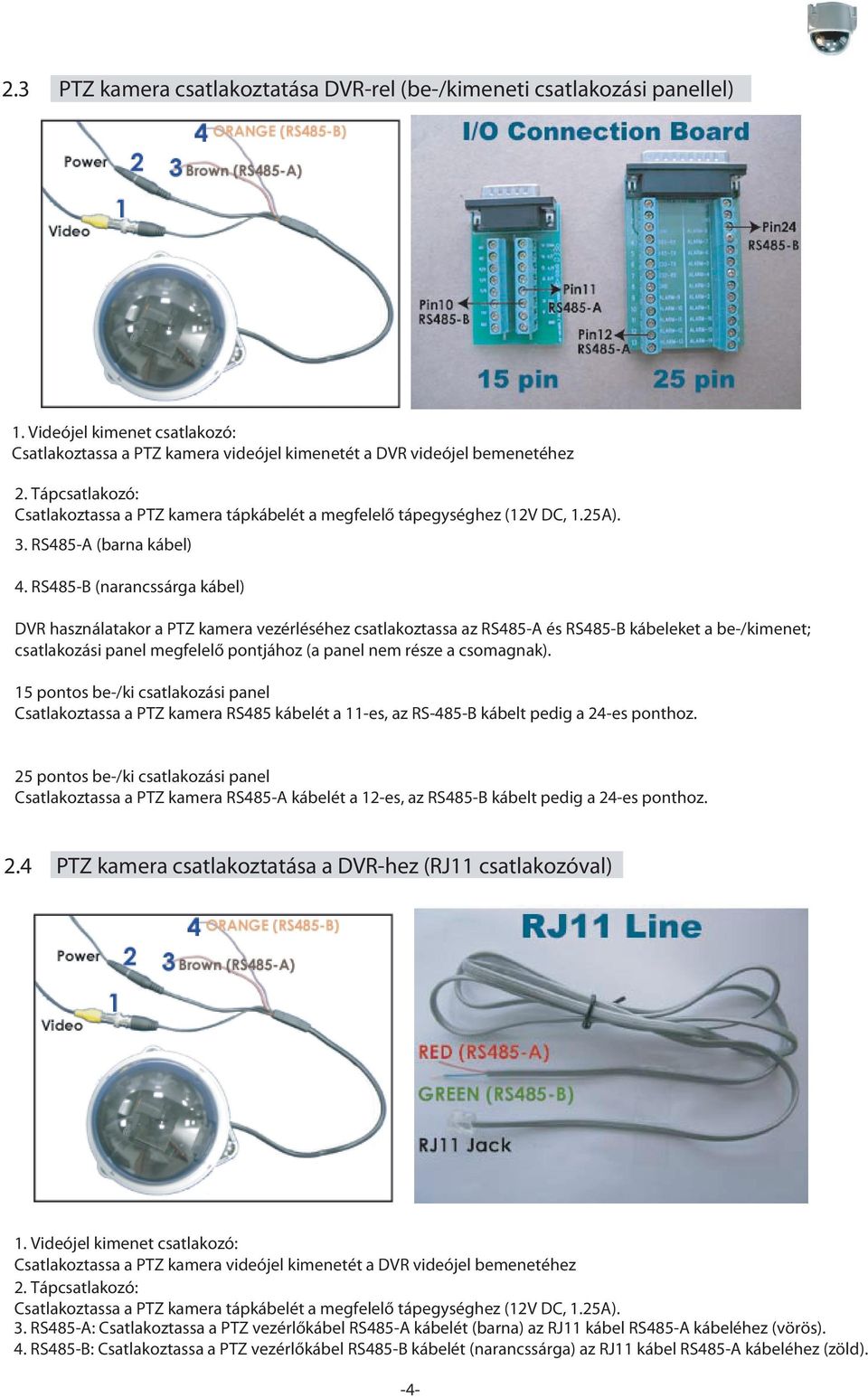 RS485-B (narancssárga kábel) DVR használatakor a PTZ kamera vezérléséhez csatlakoztassa az RS485-A és RS485-B kábeleket a be-/kimenet; csatlakozási panel megfelelő pontjához (a panel nem része a