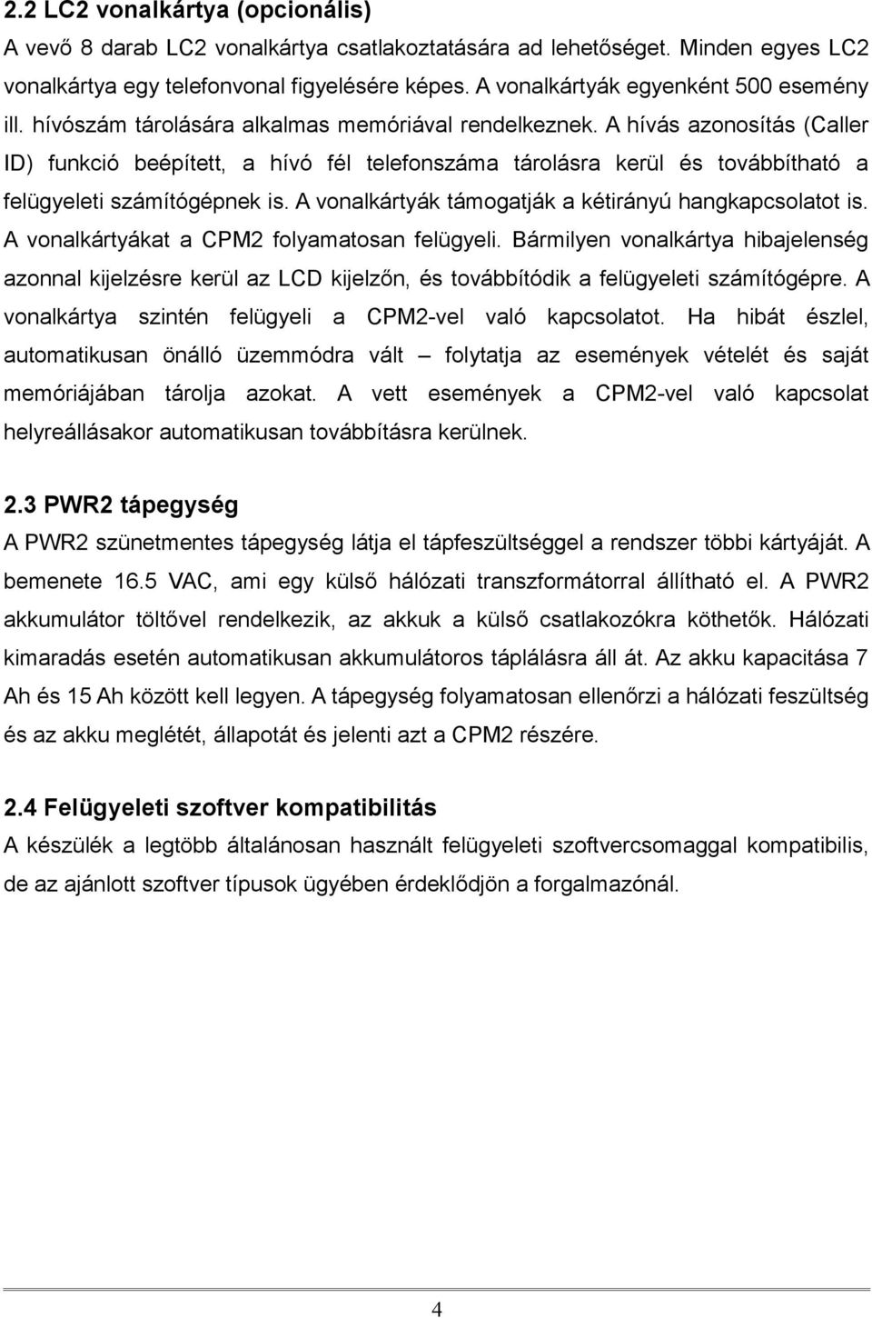 A hívás azonosítás (Caller ID) funkció beépített, a hívó fél telefonszáma tárolásra kerül és továbbítható a felügyeleti számítógépnek is. A vonalkártyák támogatják a kétirányú hangkapcsolatot is.