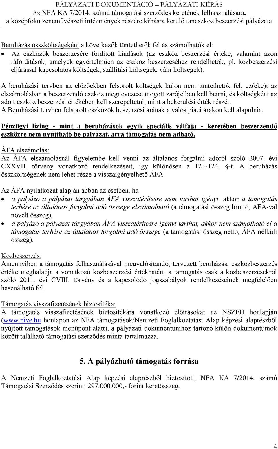 A beruházási tervben az előzőekben felsorolt költségek külön nem tüntethetők fel, ez(eke)t az elszámolásban a beszerzendő eszköz megnevezése mögött zárójelben kell beírni, és költségként az adott