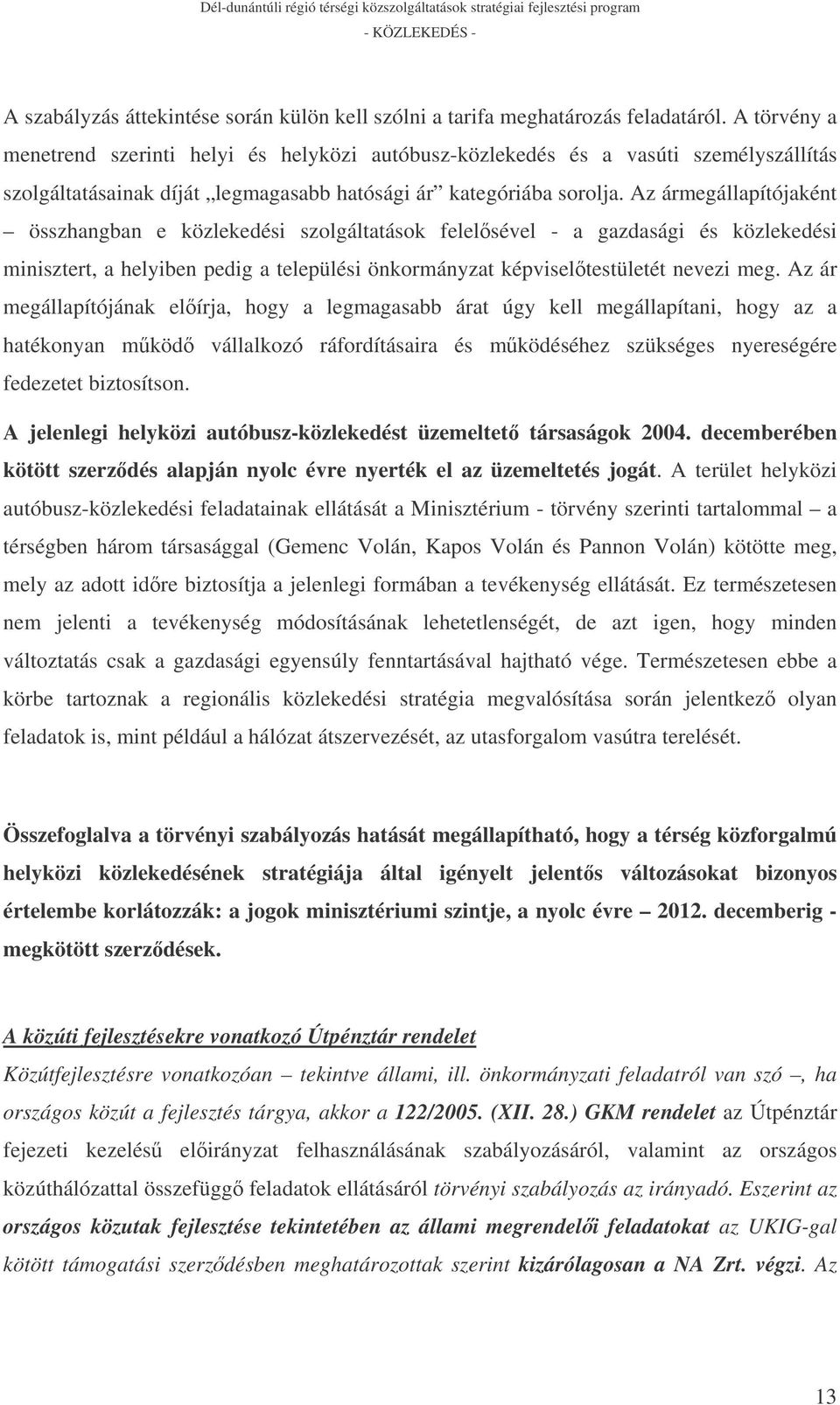 Az ármegállapítójaként összhangban e közlekedési szolgáltatások felelsével - a gazdasági és közlekedési minisztert, a helyiben pedig a települési önkormányzat képviseltestületét nevezi meg.