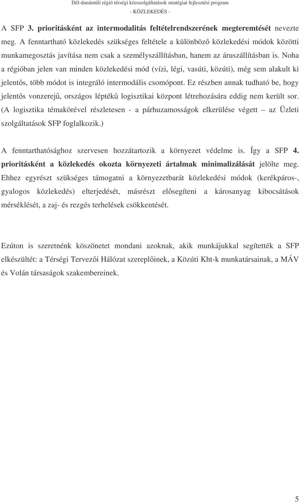 Noha a régióban jelen van minden közlekedési mód (vízi, légi, vasúti, közúti), még sem alakult ki jelents, több módot is integráló intermodális csomópont.