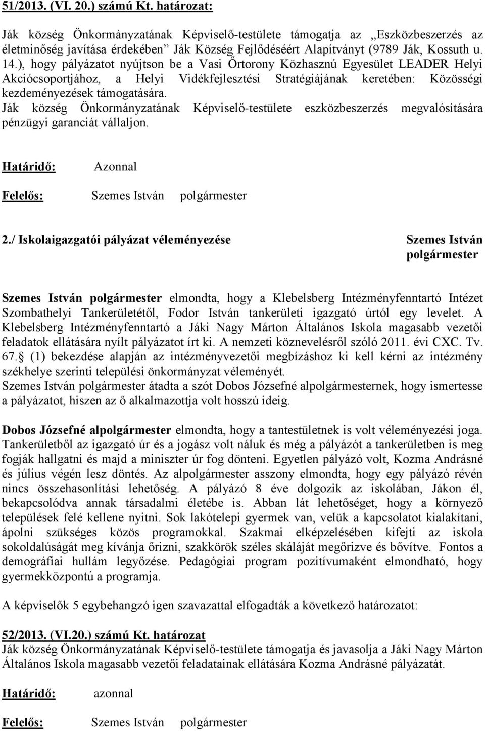 ), hogy pályázatot nyújtson be a Vasi Őrtorony Közhasznú Egyesület LEADER Helyi Akciócsoportjához, a Helyi Vidékfejlesztési Stratégiájának keretében: Közösségi kezdeményezések támogatására.