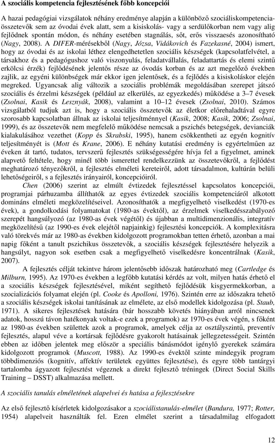 A DIFER-mérésekből (Nagy, Józsa, Vidákovich és Fazekasné, 2004) ismert, hogy az óvodai és az iskolai léthez elengedhetetlen szociális készségek (kapcsolatfelvétel, a társakhoz és a pedagógushoz való