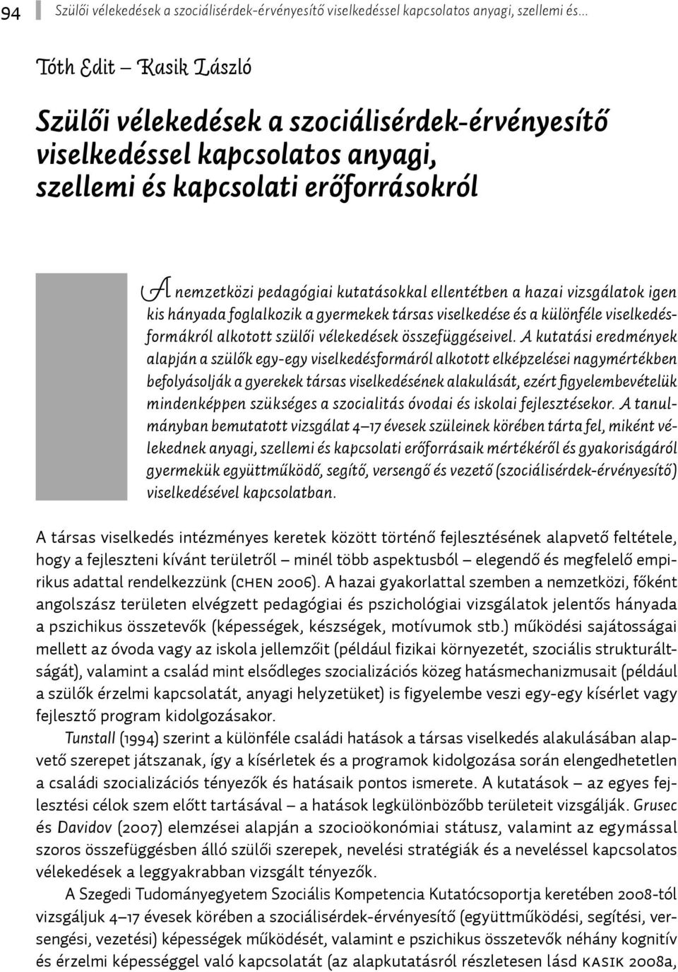 A kutatási eredmények alapján a szülők egy-egy viselkedésformáról alkotott elképzelései nagymértékben befolyásolják a gyerekek társas viselkedésének alakulását, ezért fi gyelembevételük mindenképpen