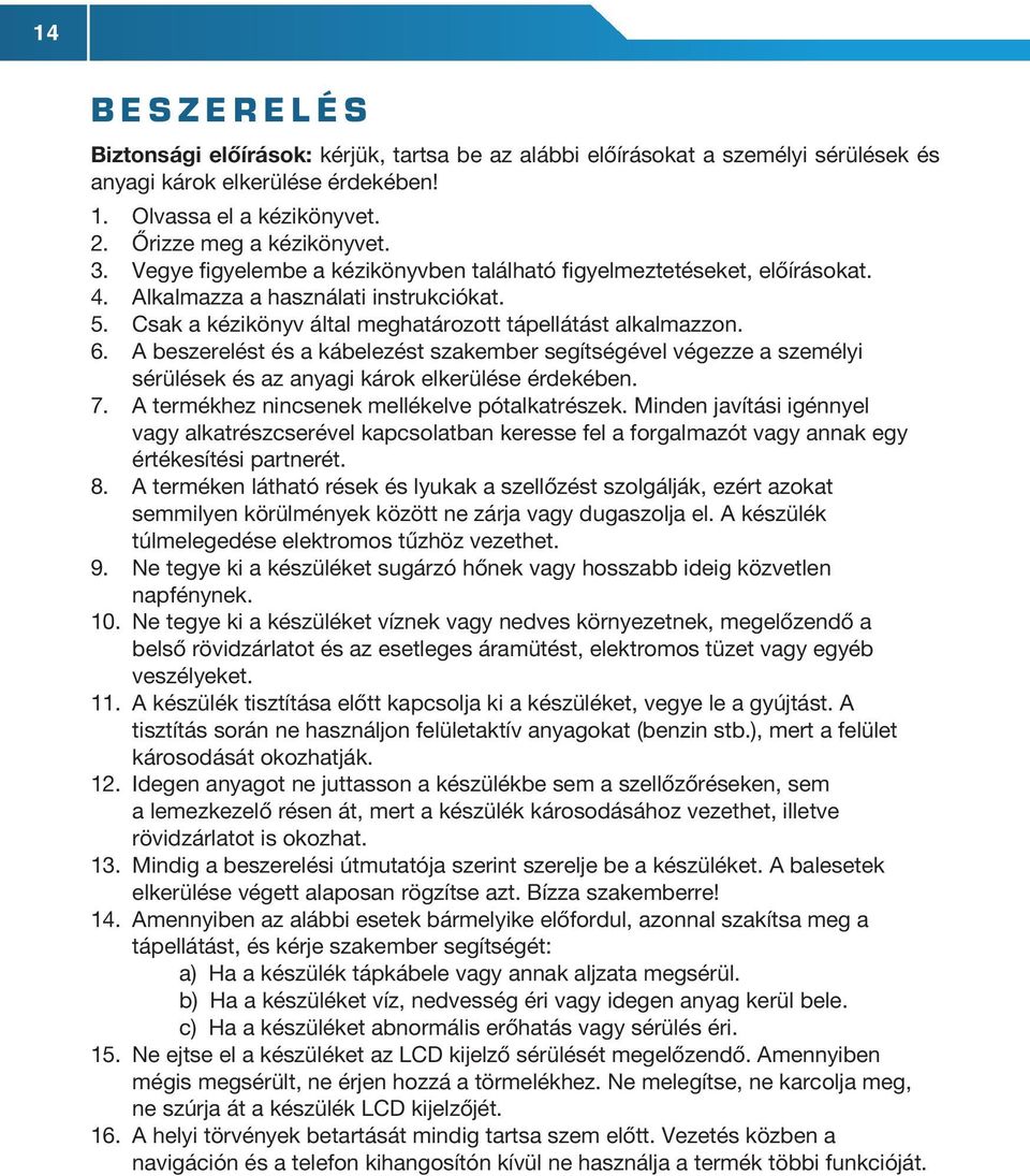 Csak a kézikönyv által meghatározott tápellátást alkalmazzon. 6. A beszerelést és a kábelezést szakember segítségével végezze a személyi sérülések és az anyagi károk elkerülése érdekében. 7.