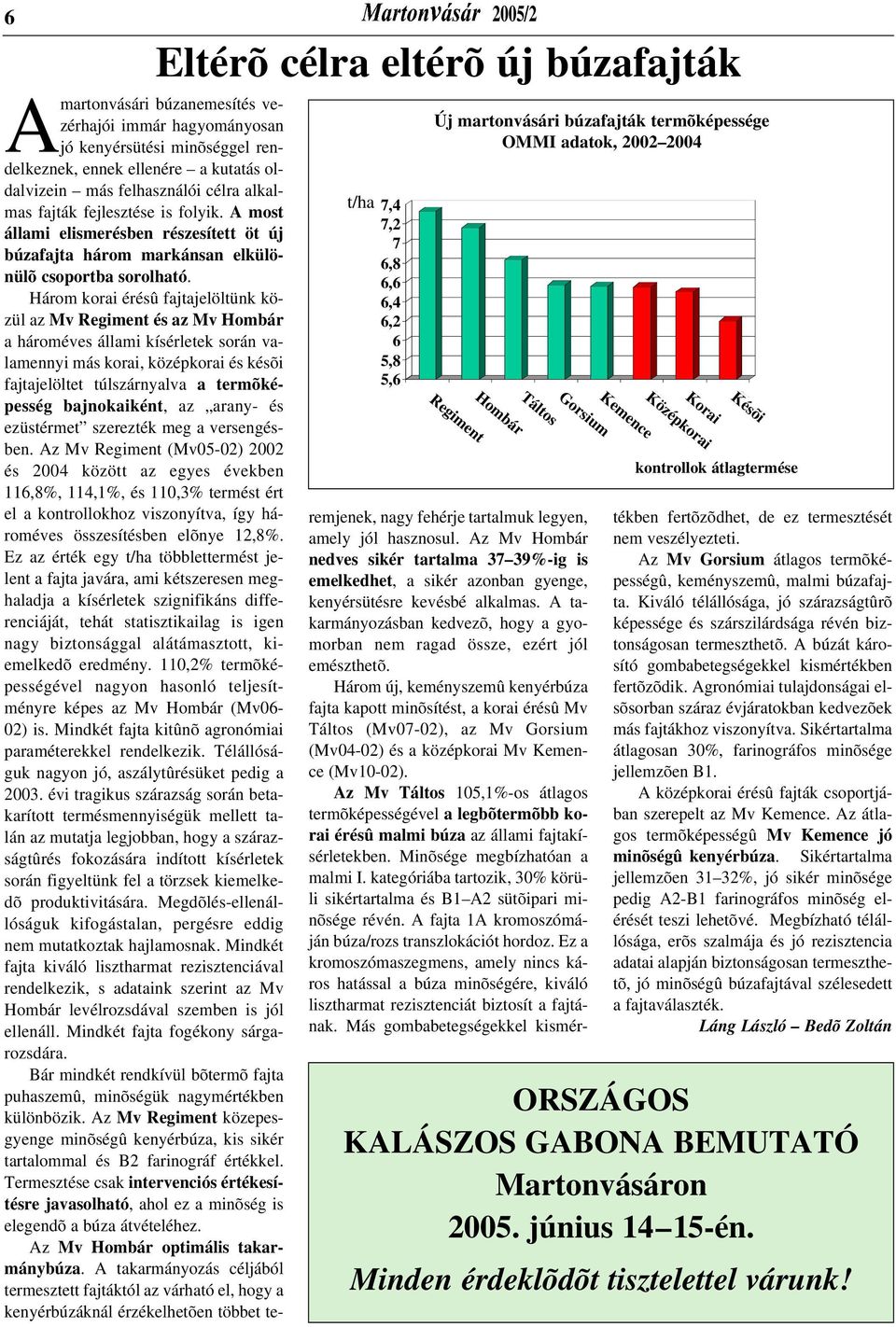 kutatás oldalvizein más felhasználói célra alkalmas fajták fejlesztése is folyik. A most állami elismerésben részesített öt új búzafajta három markánsan elkülönülõ csoportba sorolható.