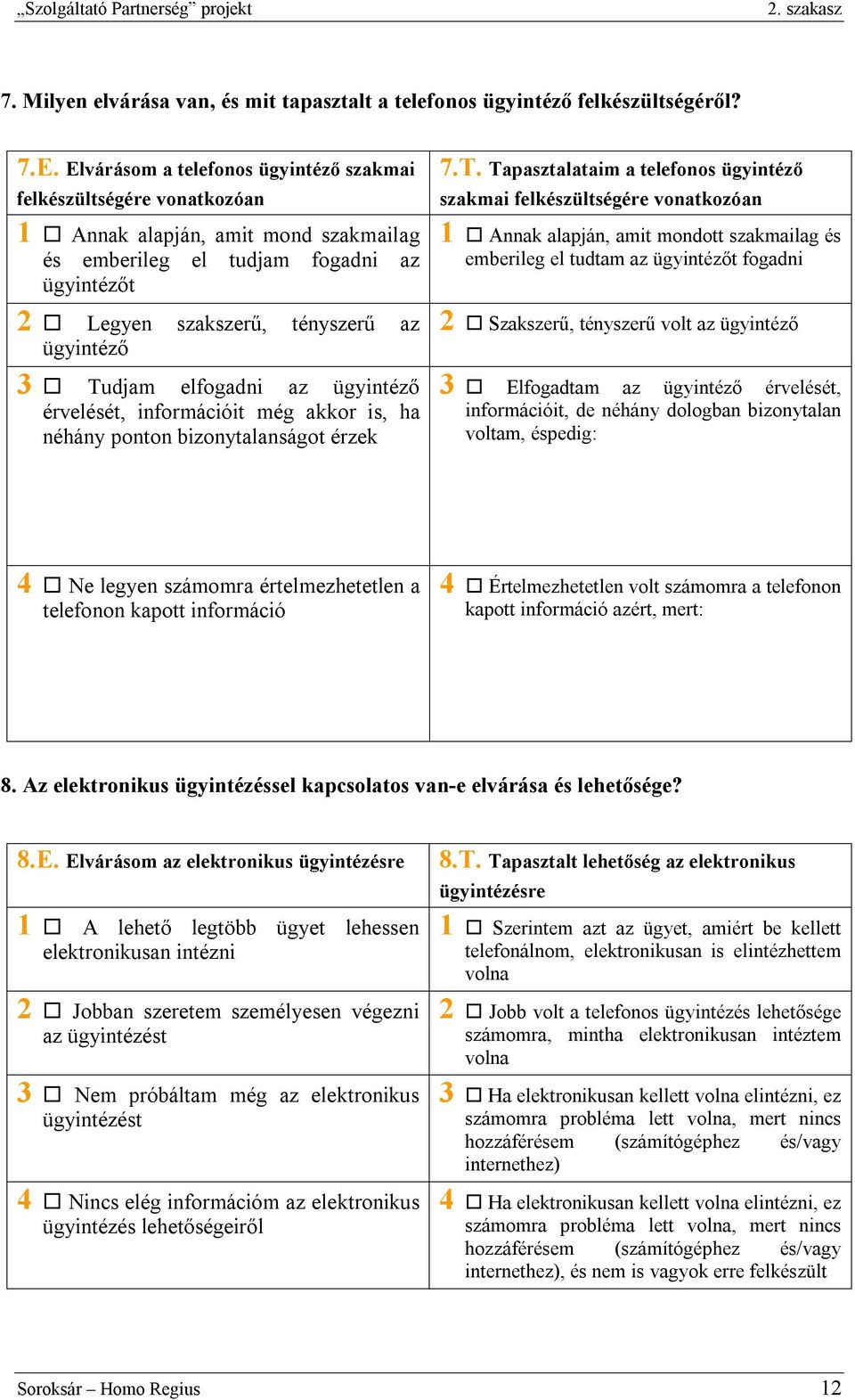 Tudjam elfogadni az ügyintéző érvelését, információit még akkor is, ha néhány ponton bizonytalanságot érzek 7.T. Tapasztalataim a telefonos ügyintéző szakmai felkészültségére vonatkozóan 1 Annak