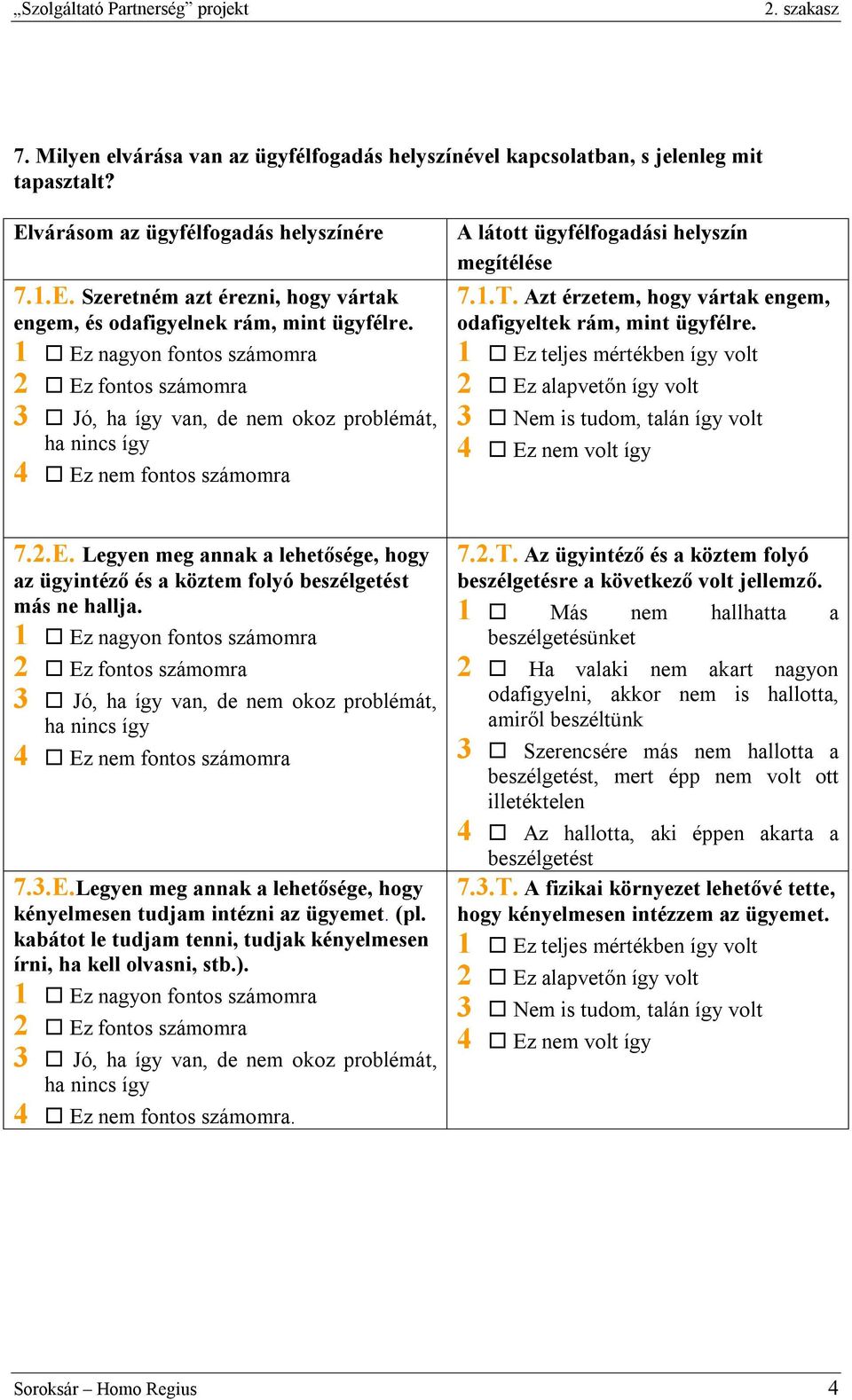 Azt érzetem, hogy vártak engem, odafigyeltek rám, mint ügyfélre. 1 Ez teljes mértékben így volt 2 Ez alapvetőn így volt 3 Nem is tudom, talán így volt 4 Ez nem volt így 7.2.E. Legyen meg annak a lehetősége, hogy az ügyintéző és a köztem folyó beszélgetést más ne hallja.