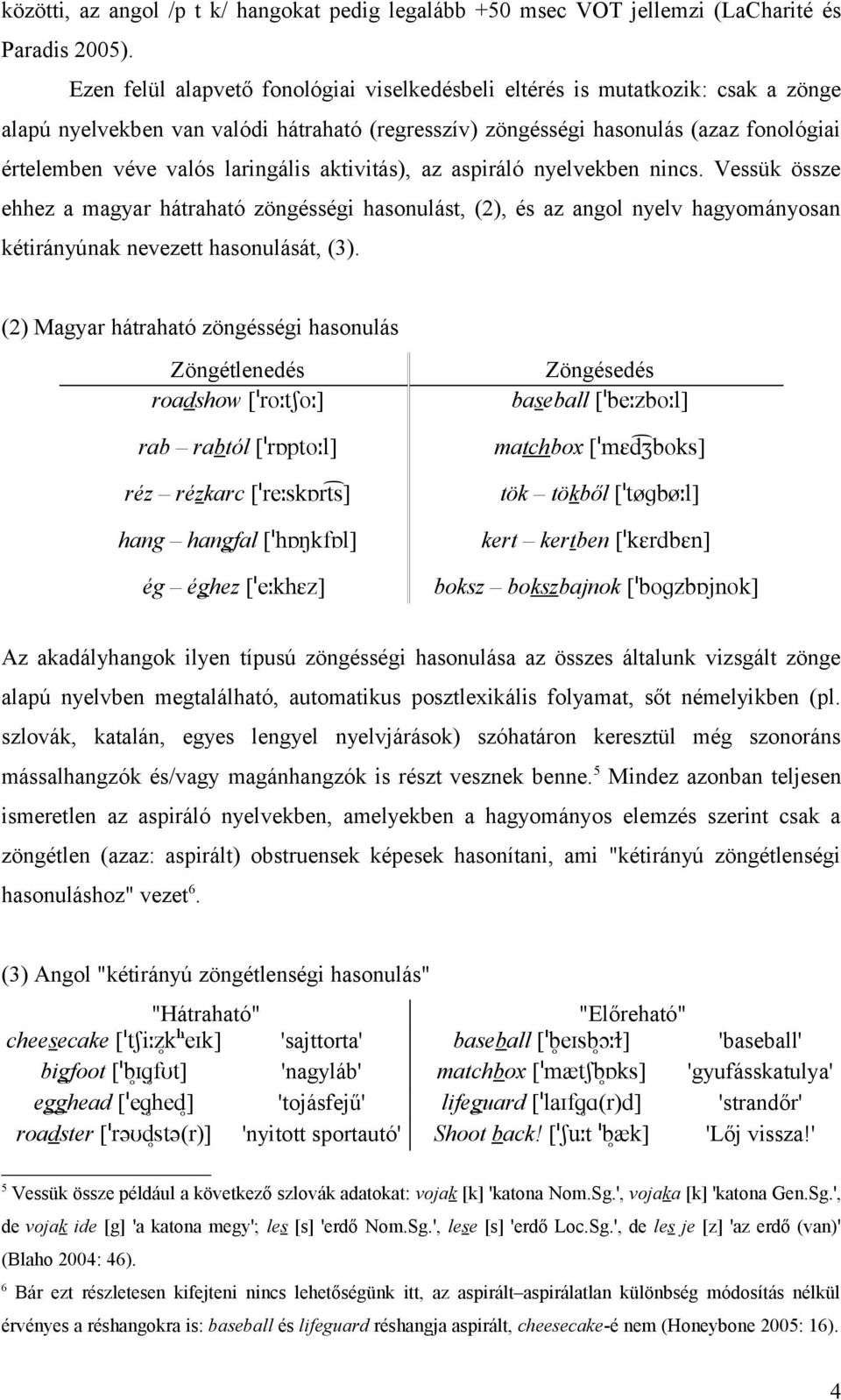 laringális aktivitás), az aspiráló nyelvekben nincs. Vessük össze ehhez a magyar hátraható zöngésségi hasonulást, (2), és az angol nyelv hagyományosan kétirányúnak nevezett hasonulását, (3).