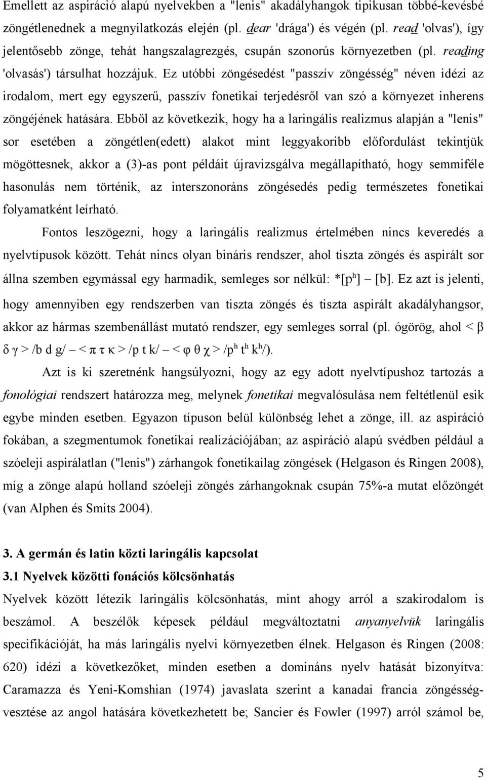 Ez utóbbi zöngésedést "passzív zöngésség" néven idézi az irodalom, mert egy egyszerű, passzív fonetikai terjedésről van szó a környezet inherens zöngéjének hatására.