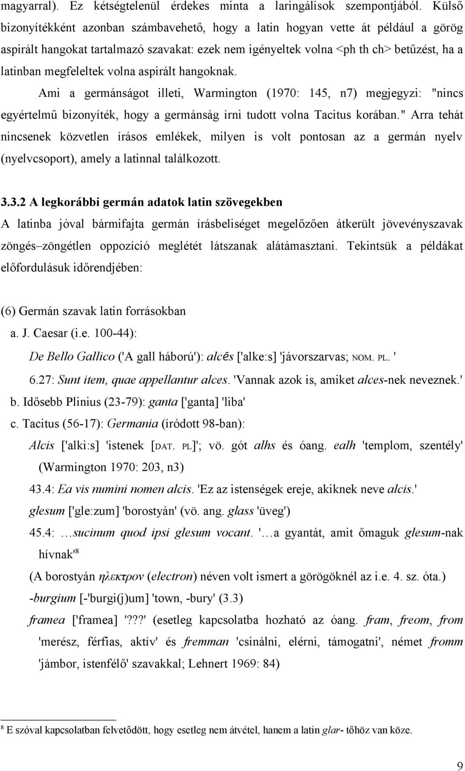 volna aspirált hangoknak. Ami a germánságot illeti, Warmington (1970: 145, n7) megjegyzi: "nincs egyértelmű bizonyíték, hogy a germánság írni tudott volna Tacitus korában.