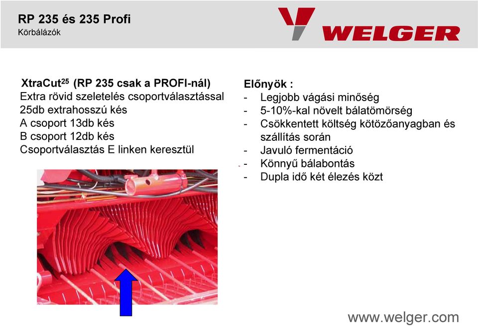 Előnyök : - Legjobb vágási minőség - 5-10%-kal növelt bálatömörség - Csökkentett költség