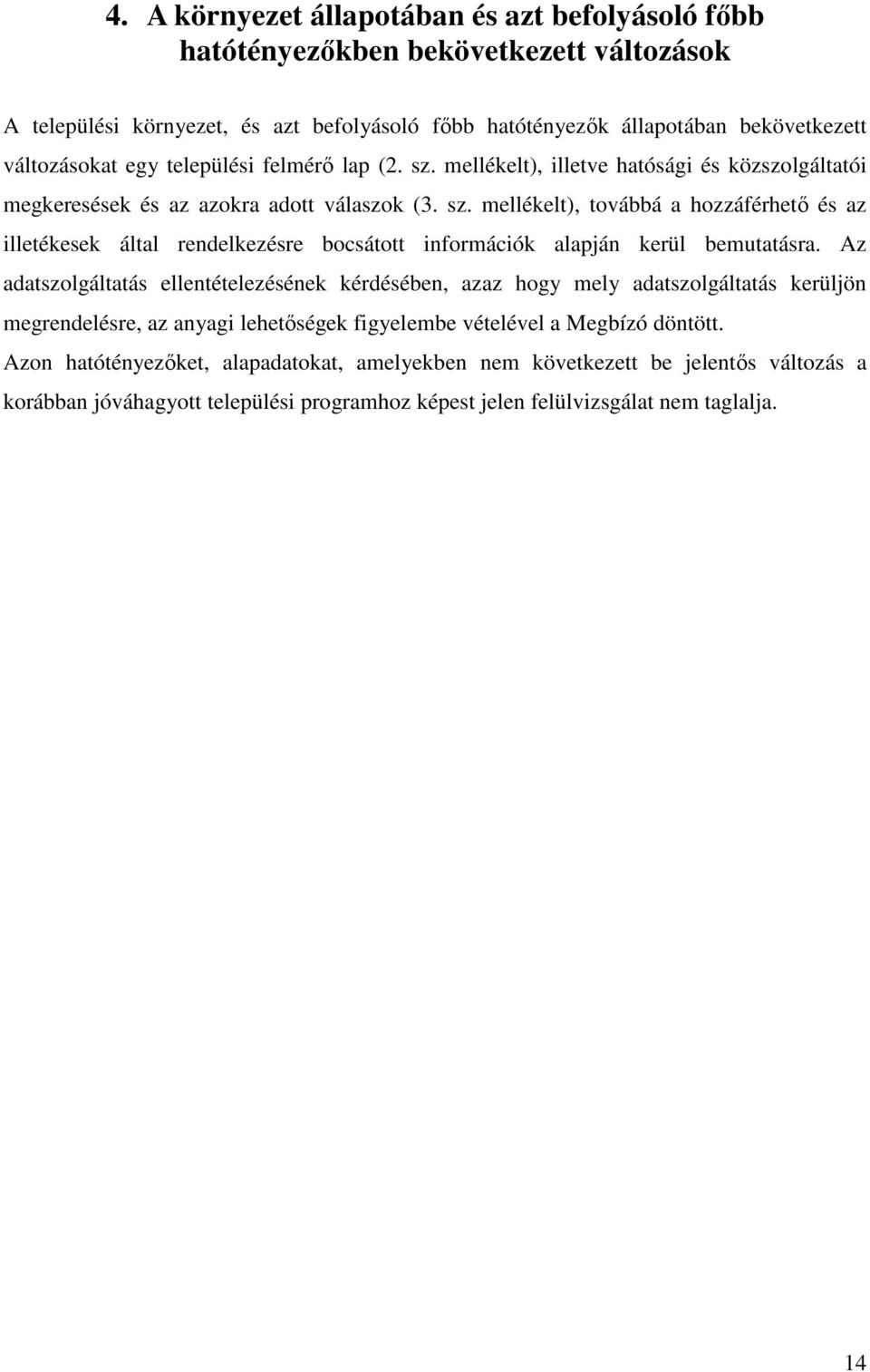 Az adatszolgáltatás ellentételezésének kérdésében, azaz hogy mely adatszolgáltatás kerüljön megrendelésre, az anyagi lehetőségek figyelembe vételével a Megbízó döntött.