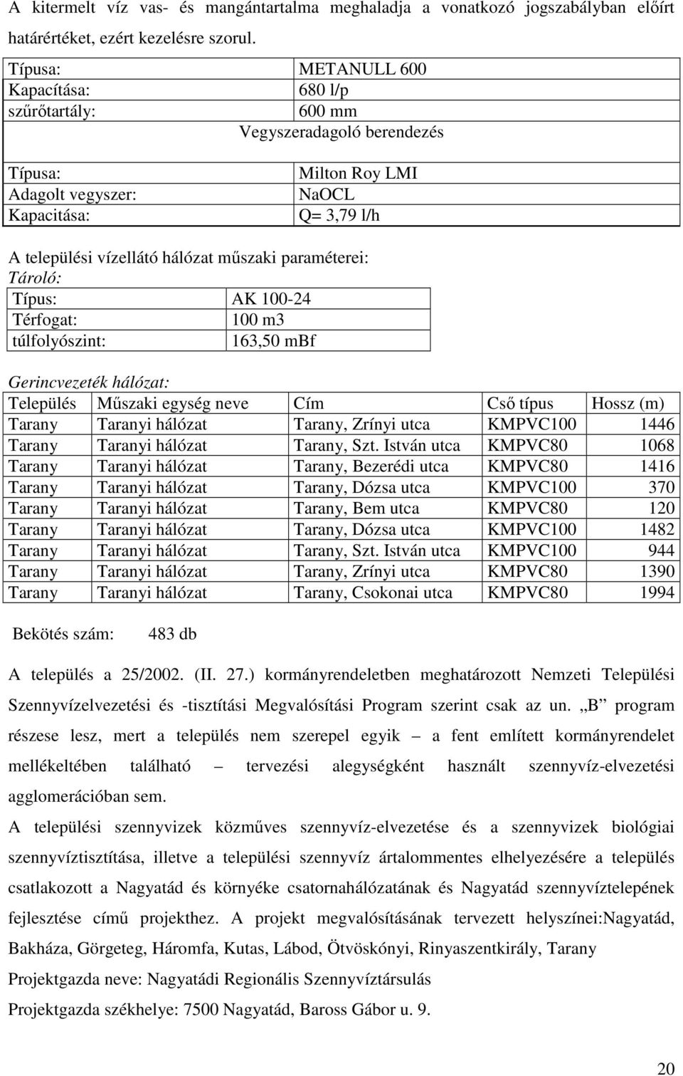 paraméterei: Tároló: Típus: AK 100-24 Térfogat: 100 m3 túlfolyószint: 163,50 mbf Gerincvezeték hálózat: Település Műszaki egység neve Cím Cső típus Hossz (m) Tarany Taranyi hálózat Tarany, Zrínyi