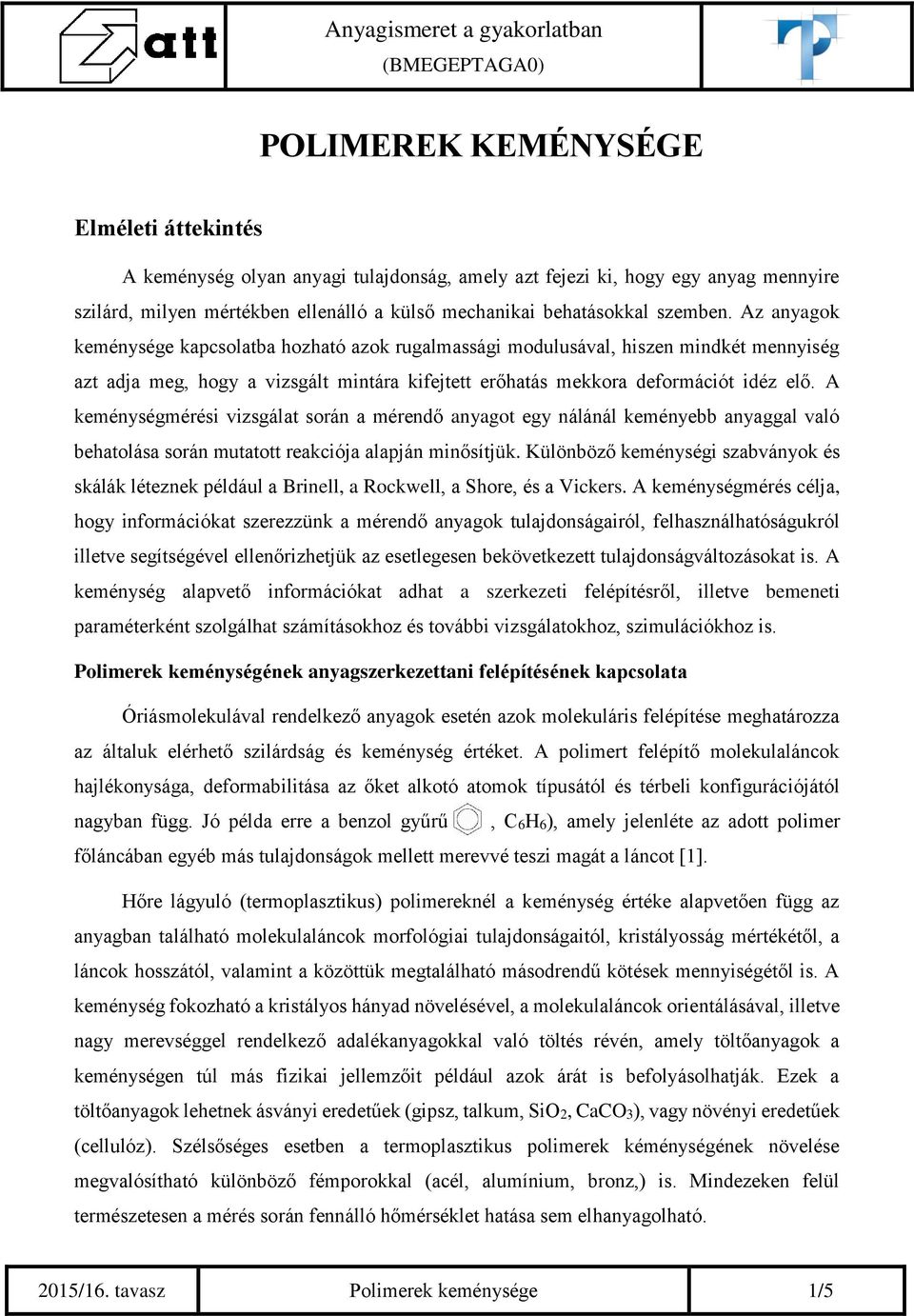 A keménységmérési vizsgálat során a mérendő anyagot egy nálánál keményebb anyaggal való behatolása során mutatott reakciója alapján minősítjük.