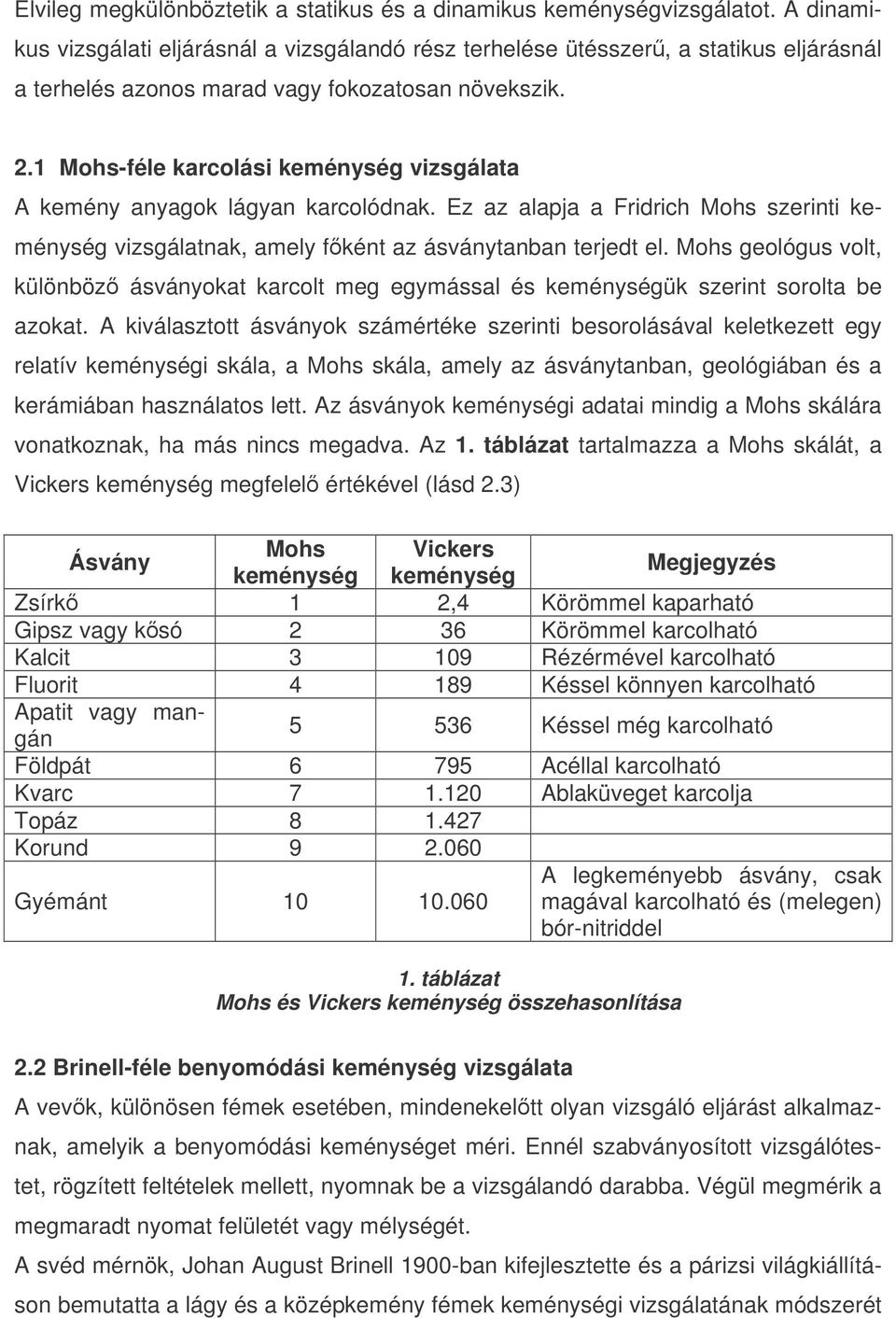 1 Mohs-féle karcolási keménység vizsgálata A kemény anyagok lágyan karcolódnak. Ez az alapja a Fridrich Mohs szerinti keménység vizsgálatnak, amely fként az ásványtanban terjedt el.