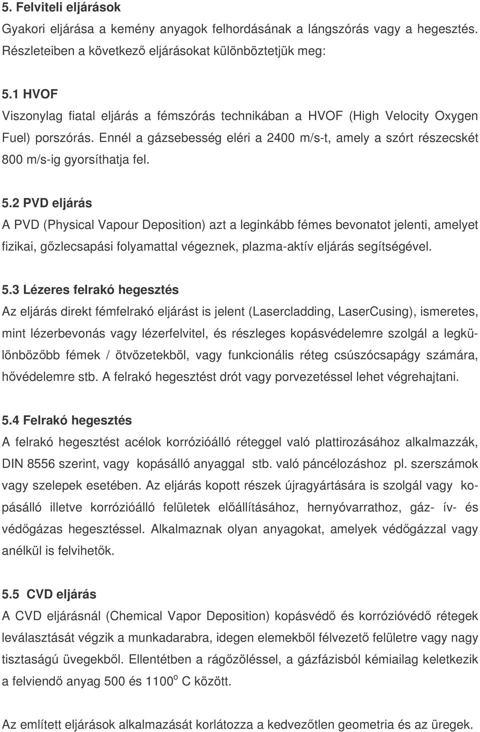 2 PVD eljárás A PVD (Physical Vapour Deposition) azt a leginkább fémes bevonatot jelenti, amelyet fizikai, gzlecsapási folyamattal végeznek, plazma-aktív eljárás segítségével. 5.