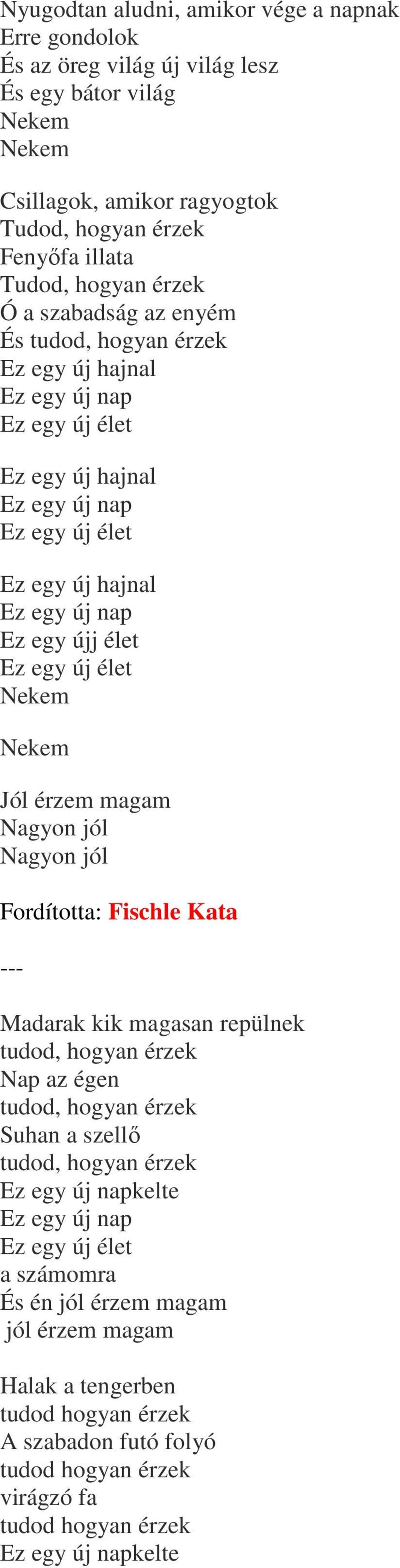 Fischle Kata Madarak kik magasan repülnek tudod, hogyan érzek Nap az égen tudod, hogyan érzek Suhan a szellı tudod, hogyan érzek kelte a számomra