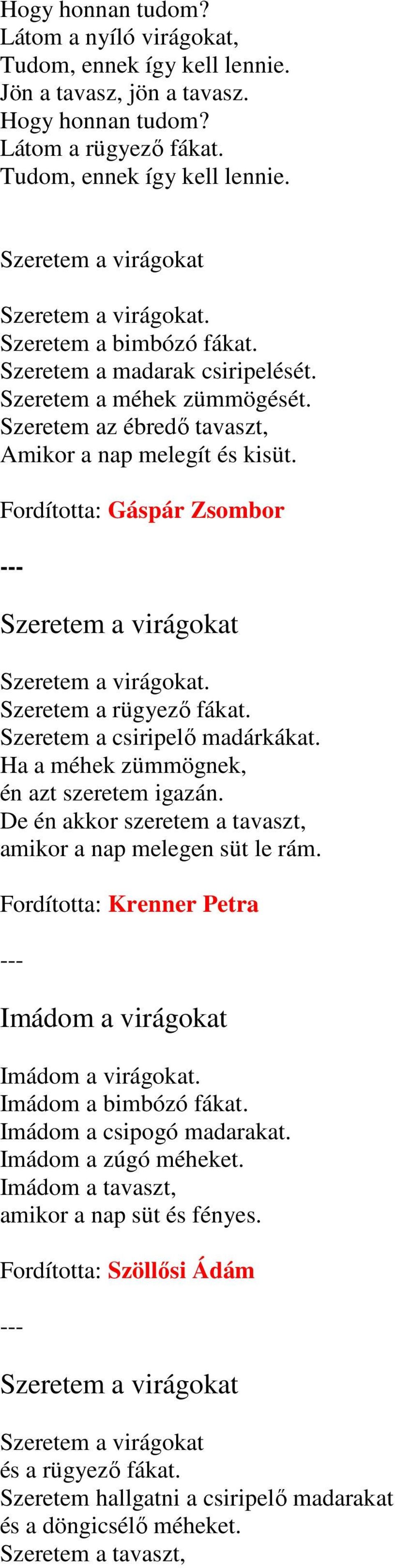 Fordította: Gáspár Zsombor Szeretem a virágokat Szeretem a virágokat. Szeretem a rügyezı fákat. Szeretem a csiripelı madárkákat. Ha a méhek zümmögnek, én azt szeretem igazán.