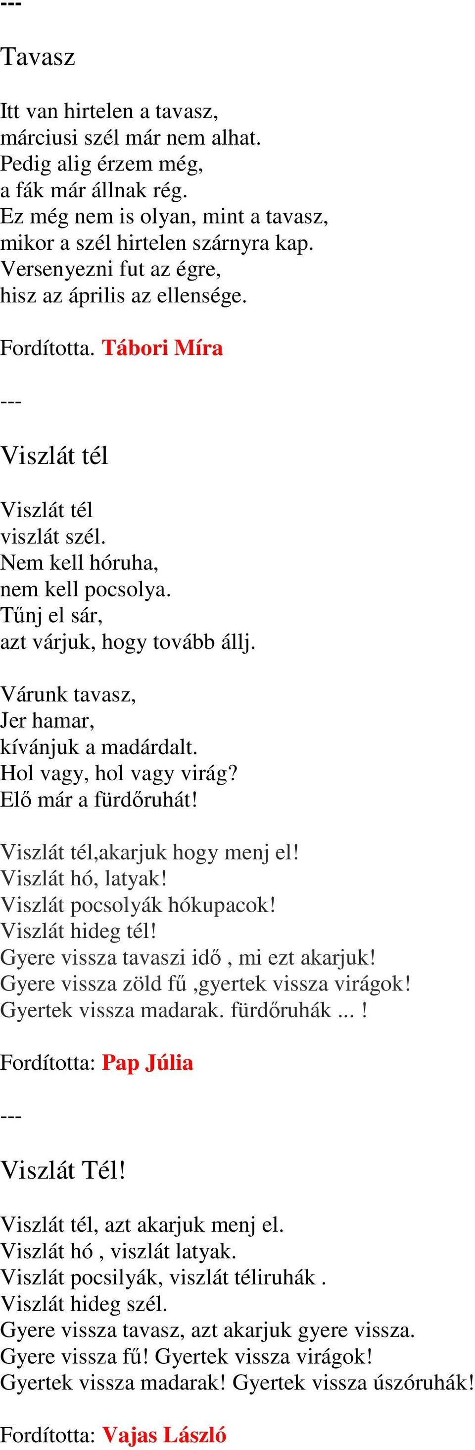 Várunk tavasz, Jer hamar, kívánjuk a madárdalt. Hol vagy, hol vagy virág? Elı már a fürdıruhát! Viszlát tél,akarjuk hogy menj el! Viszlát hó, latyak! Viszlát pocsolyák hókupacok! Viszlát hideg tél!