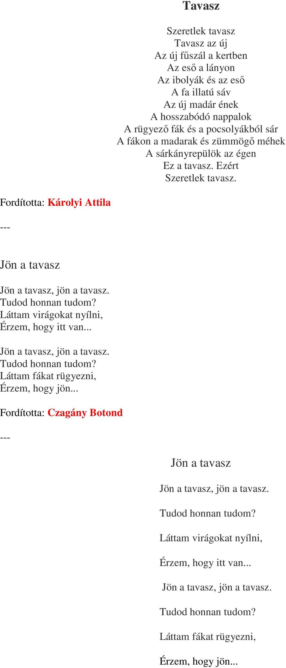 Tudod honnan tudom? Láttam virágokat nyílni, Érzem, hogy itt van... Jön a tavasz, jön a tavasz. Tudod honnan tudom? Láttam fákat rügyezni, Érzem, hogy jön.