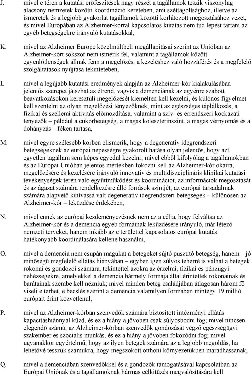 mivel az Alzheimer Europe közelmúltbeli megállapításai szerint az Unióban az Alzheimer-kórt sokszor nem ismerik fel, valamint a tagállamok között egyenlıtlenségek állnak fenn a megelızés, a