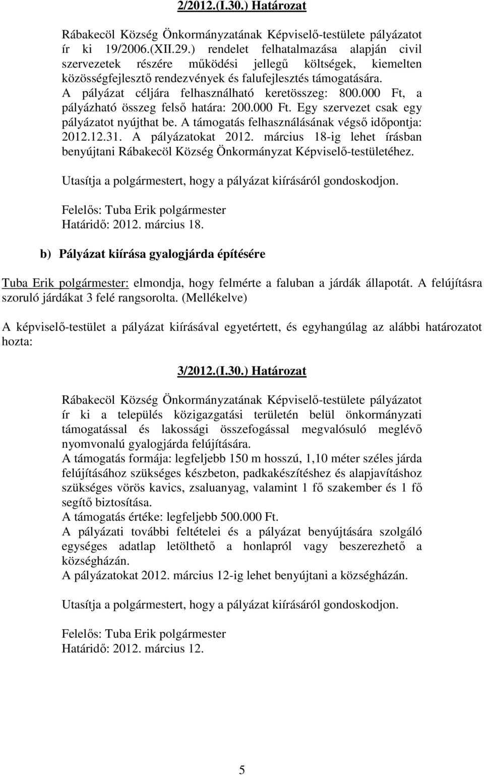 A pályázat céljára felhasználható keretösszeg: 800.000 Ft, a pályázható összeg felsı határa: 200.000 Ft. Egy szervezet csak egy pályázatot nyújthat be.