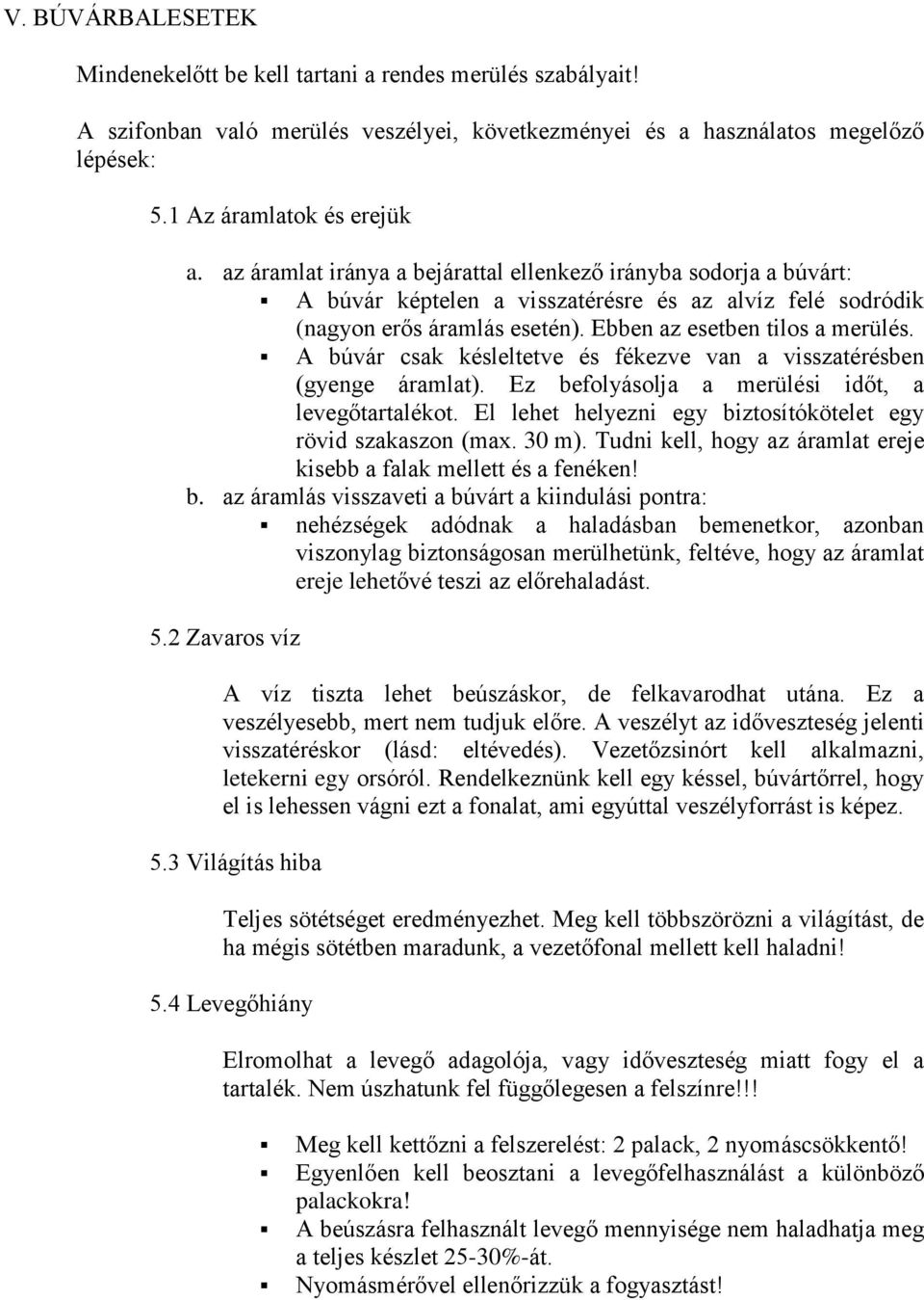 A búvár csak késleltetve és fékezve van a visszatérésben (gyenge áramlat). Ez beflyáslja a merülési időt, a levegőtartalékt. El lehet helyezni egy biztsítókötelet egy rövid szakaszn (max. 30 m).