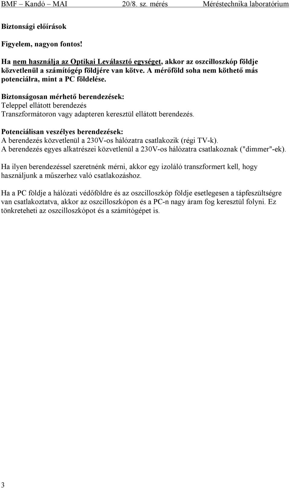 Potenciálisan veszélyes berendezések: A berendezés közvetlenül a 230V-os hálózatra csatlakozik (régi TV-k). A berendezés egyes alkatrészei közvetlenül a 230V-os hálózatra csatlakoznak ("dimmer"-ek).