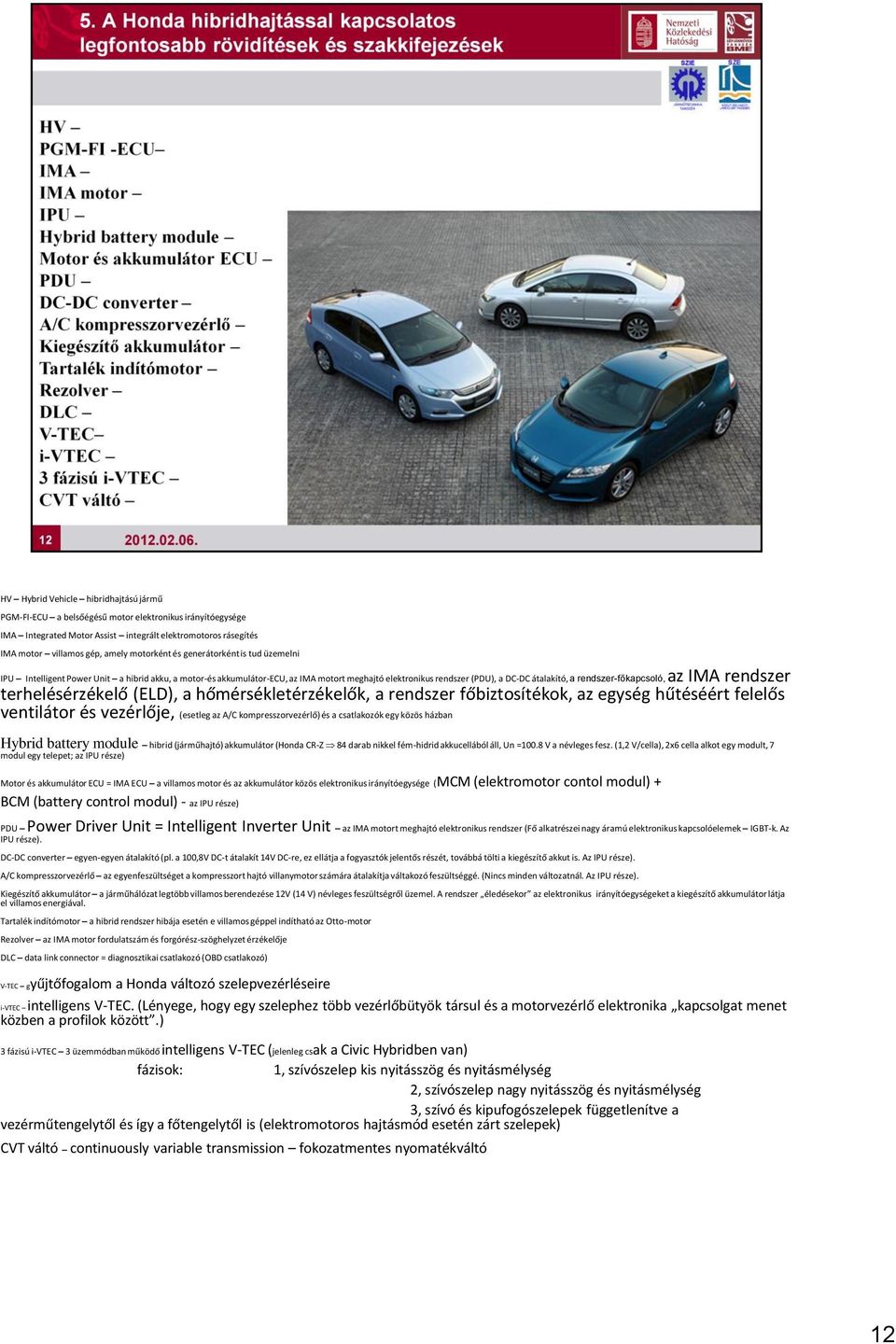 IMA rendszer terhelésérzékelő (ELD), a hőmérsékletérzékelők, a rendszer főbiztosítékok, az egység hűtéséért felelős ventilátor és vezérlője, (esetleg az A/C kompresszorvezérlő) és a csatlakozók egy