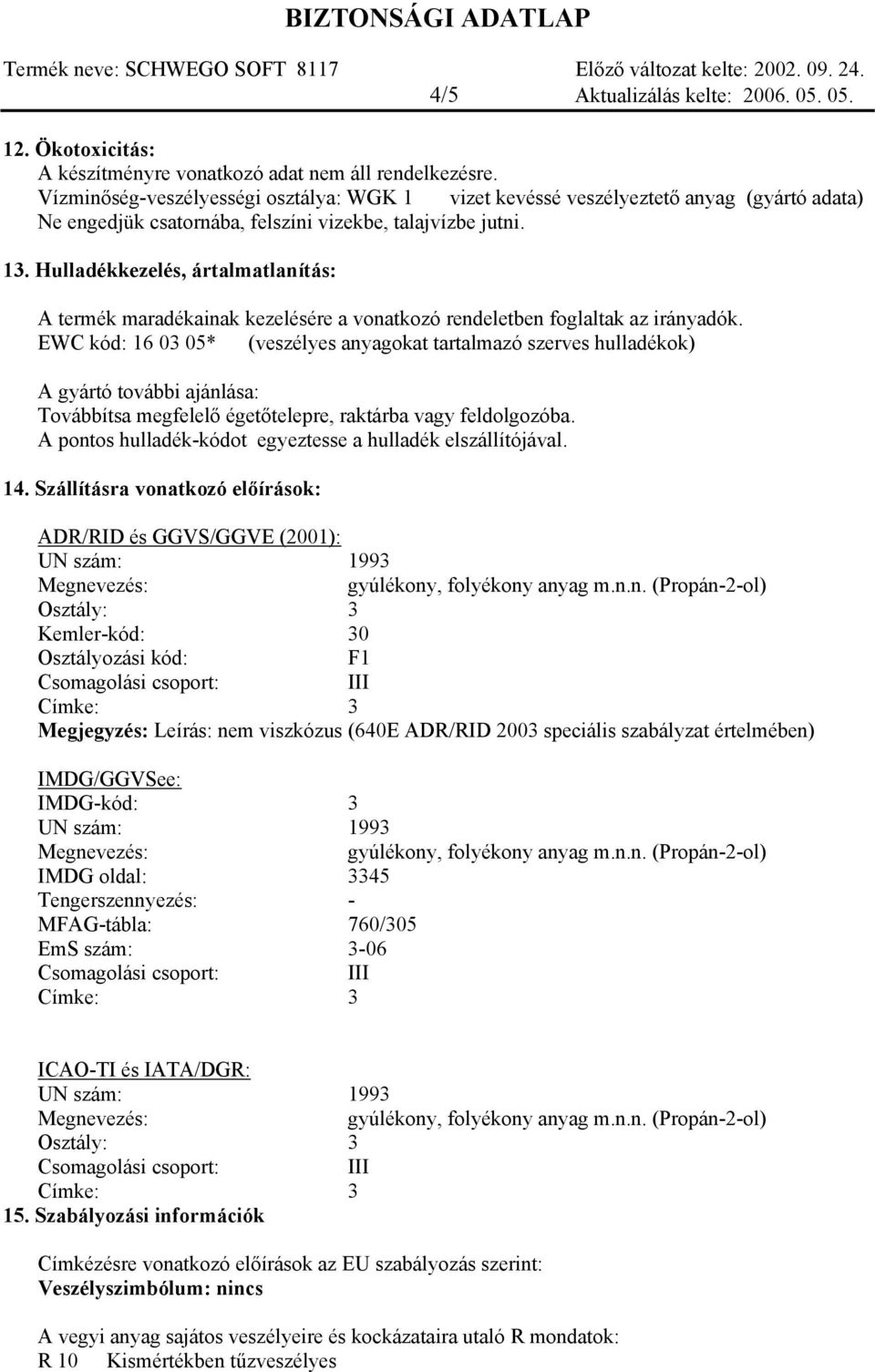 Hulladékkezelés, ártalmatlanítás: A termék maradékainak kezelésére a vonatkozó rendeletben foglaltak az irányadók.