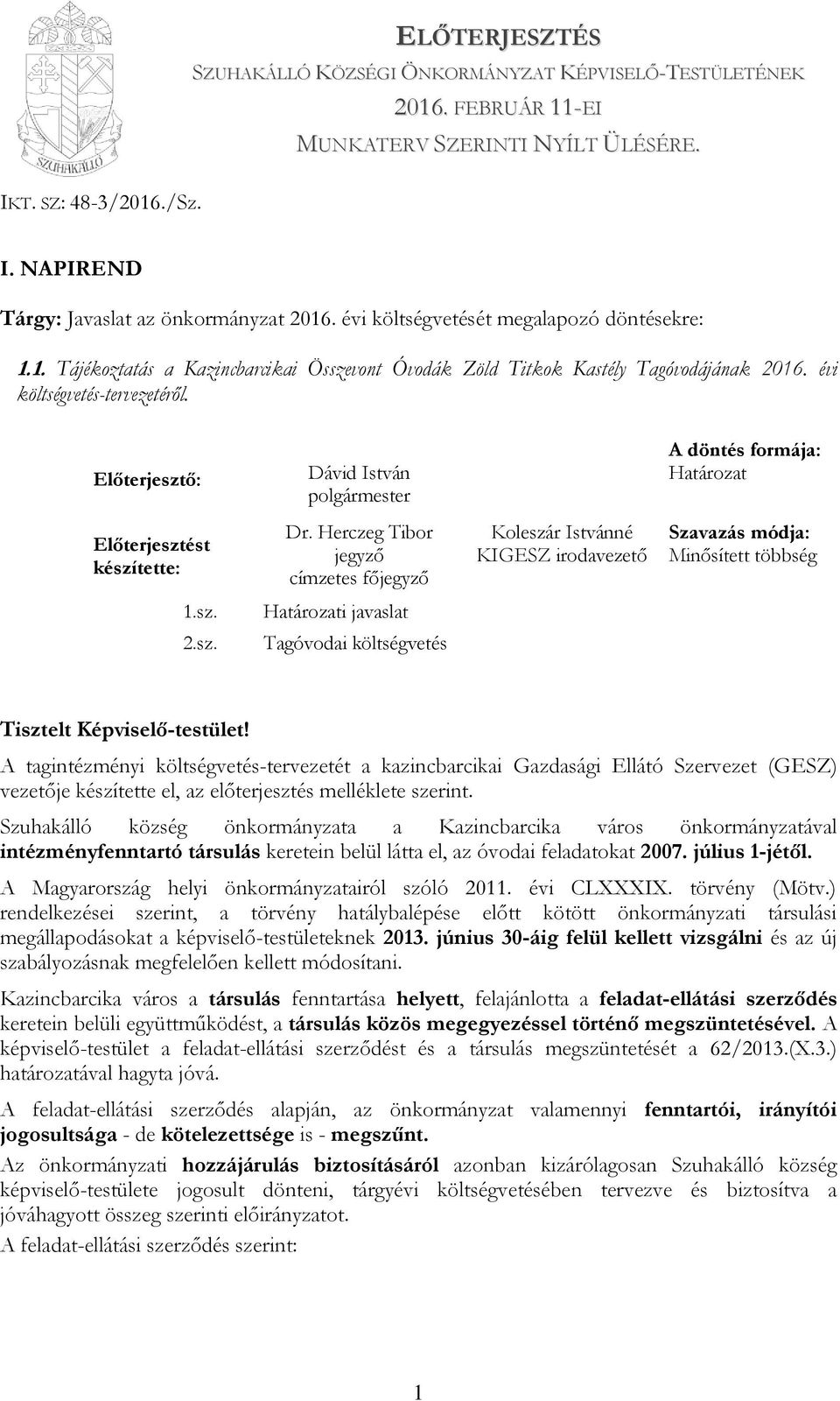 Előterjesztő: Dávid István A döntés formája: Határozat Előterjesztést készítette: Dr. Herczeg Tibor jegyző címzetes főjegyző Koleszár Istvánné KIGESZ irodavezető Szavazás módja: Minősített többség 1.