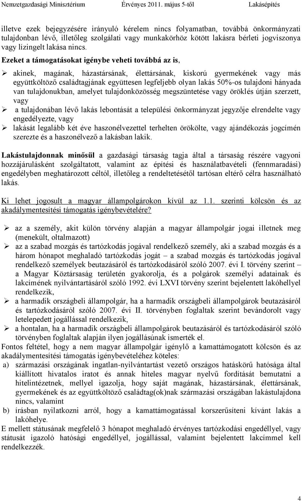 Ezeket a támogatásokat igénybe veheti továbbá az is, akinek, magának, házastársának, élettársának, kiskorú ének vagy más együttköltöző családtagjának együttesen legfeljebb olyan lakás 50%-os