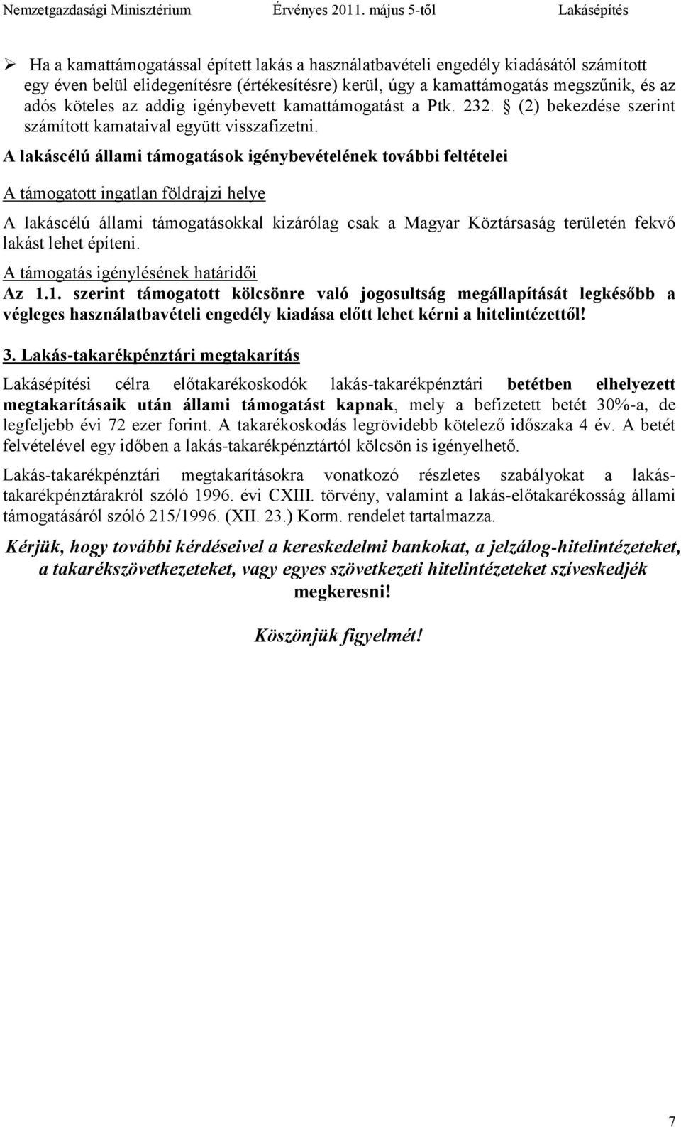 A lakáscélú állami támogatások igénybevételének további feltételei A támogatott ingatlan földrajzi helye A lakáscélú állami támogatásokkal kizárólag csak a Magyar Köztársaság területén fekvő lakást