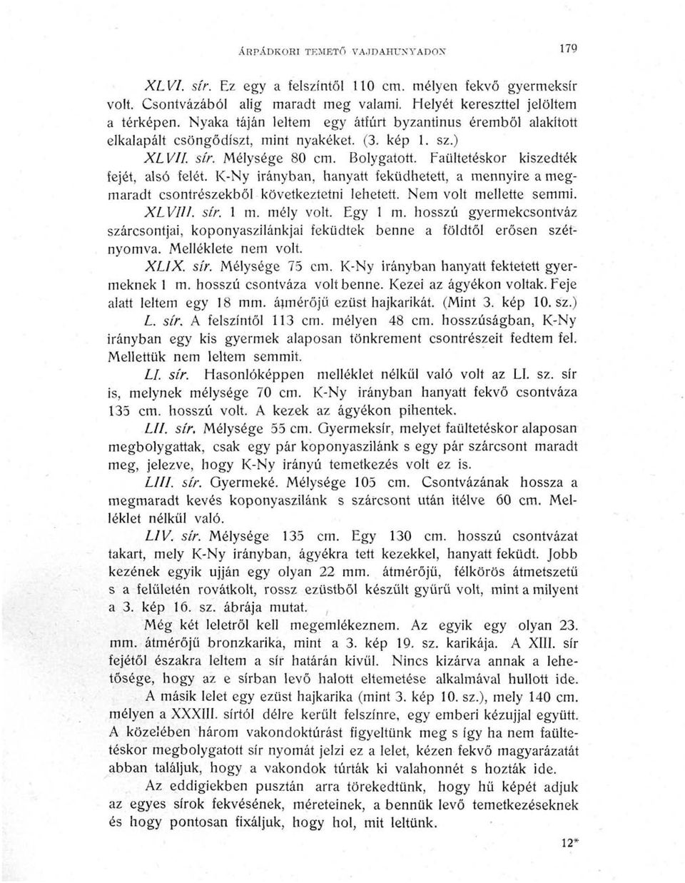 K-Ny irányban, hanyatt feküdhetett, a mennyire a megmaradt csontrészekből következtetni lehetett. Nem volt mellette semmi. XLVIII. sír. 1 m. mély volt. Egy 1 m.