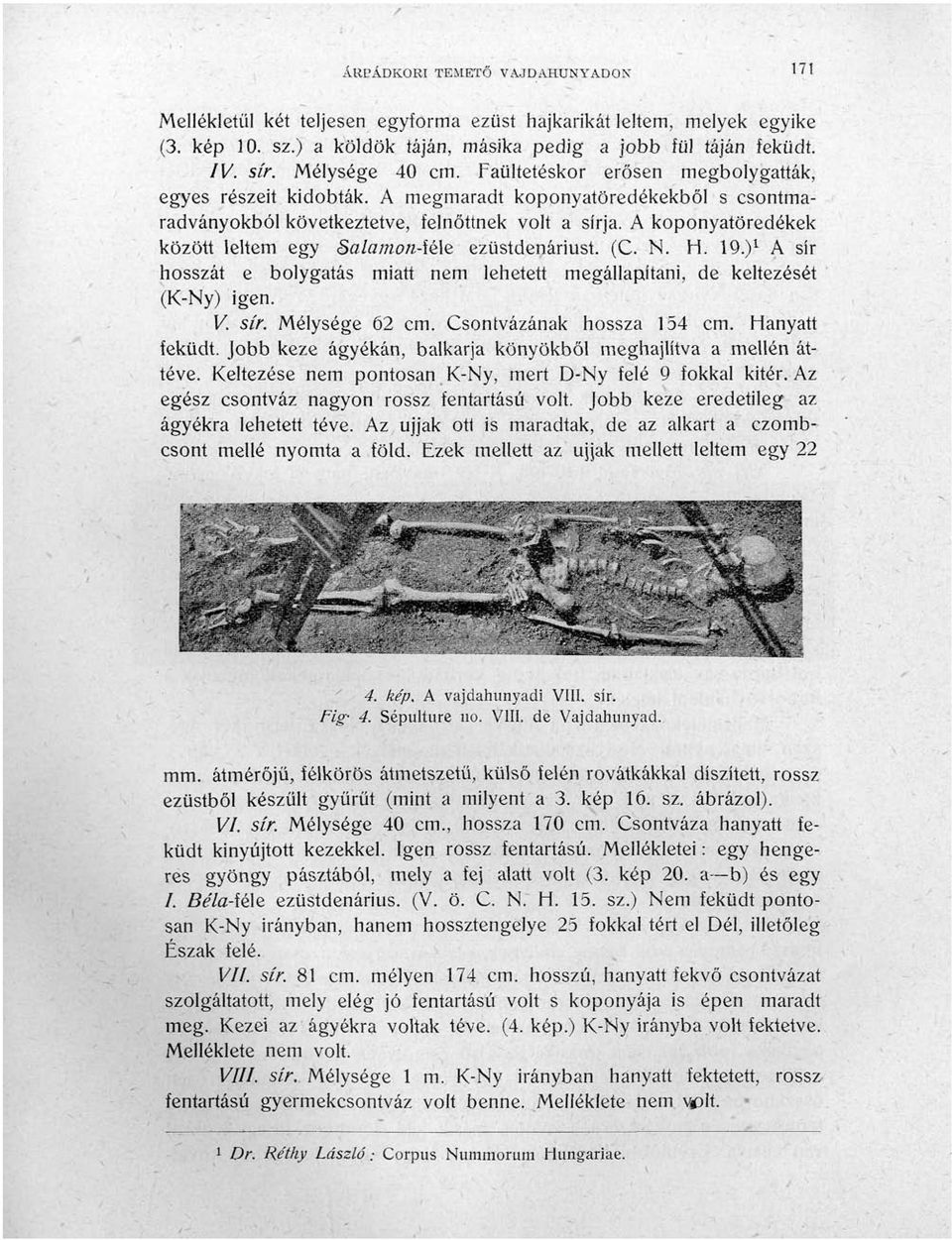 A koponyatöredékek között leltem egy Salainon-ié\Q ezüstdenáriust. (C. N. H. 19.) 1 A sír hosszát e bolygatás miatt nem lehetett megállapítani, de keltezését (K-Ny) igen. V. sír. Mélysége 62 cm.