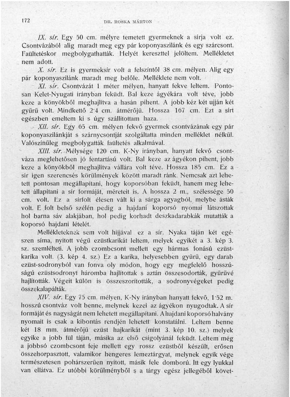 Pontosan Kelet-Nyugati irányban feküdt. Bal keze ágyékára volt téve, jobb keze a könyökből meghajlítva a hasán pihent. A jobb kéz két ujján két gyürü volt. Mindkettő 24 cm. átmérőjű. Hossza 167 cm.